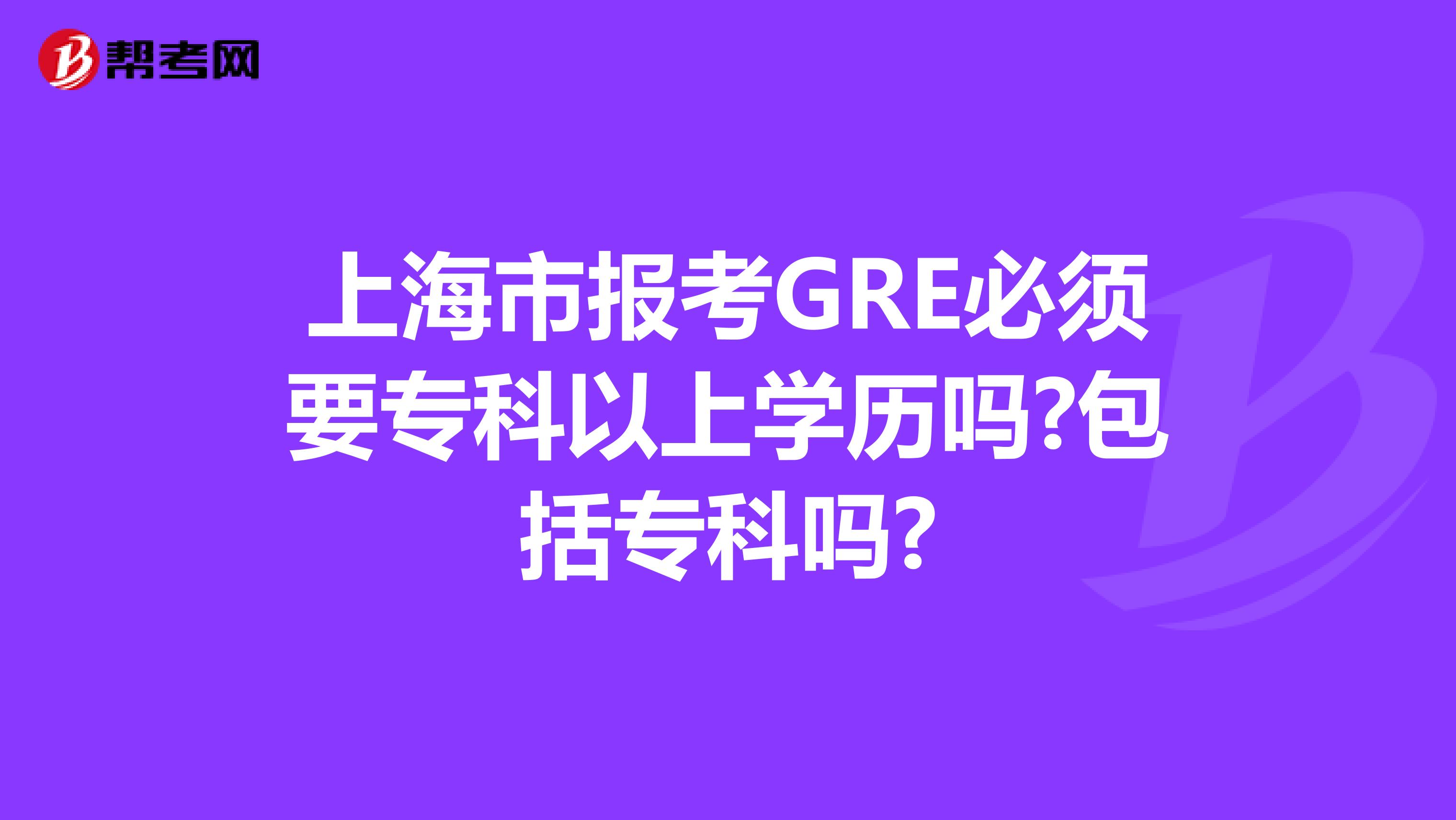 上海市報考GRE必須要專科以上學(xué)歷嗎?包括?？茊?