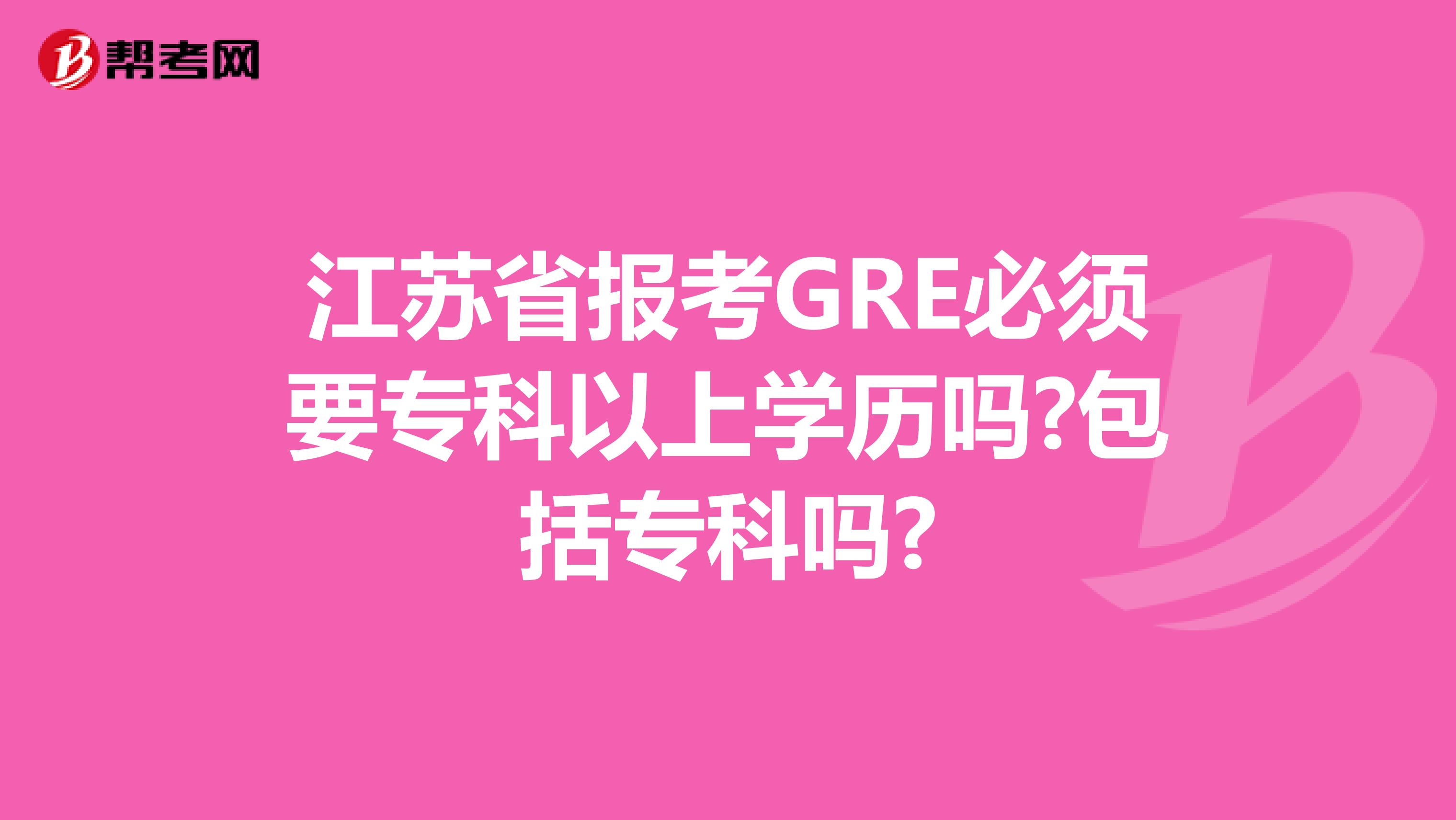江苏省报考GRE必须要专科以上学历吗?包括专科吗?