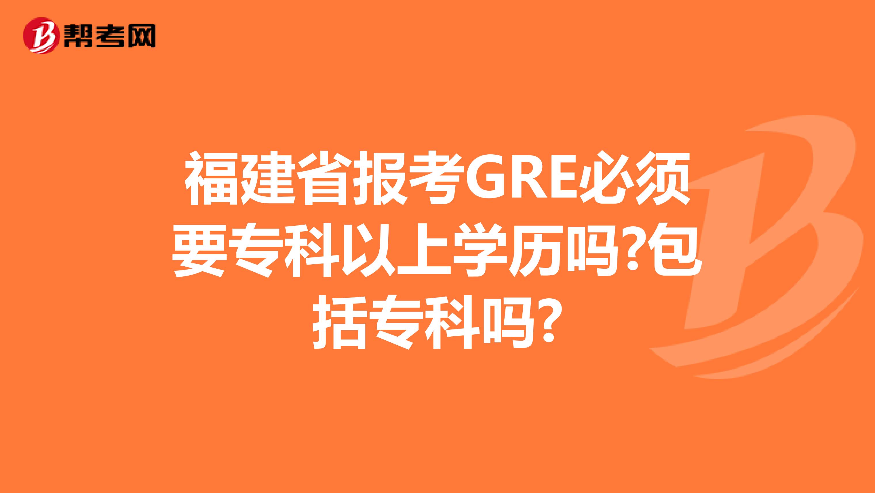 福建省报考GRE必须要专科以上学历吗?包括专科吗?