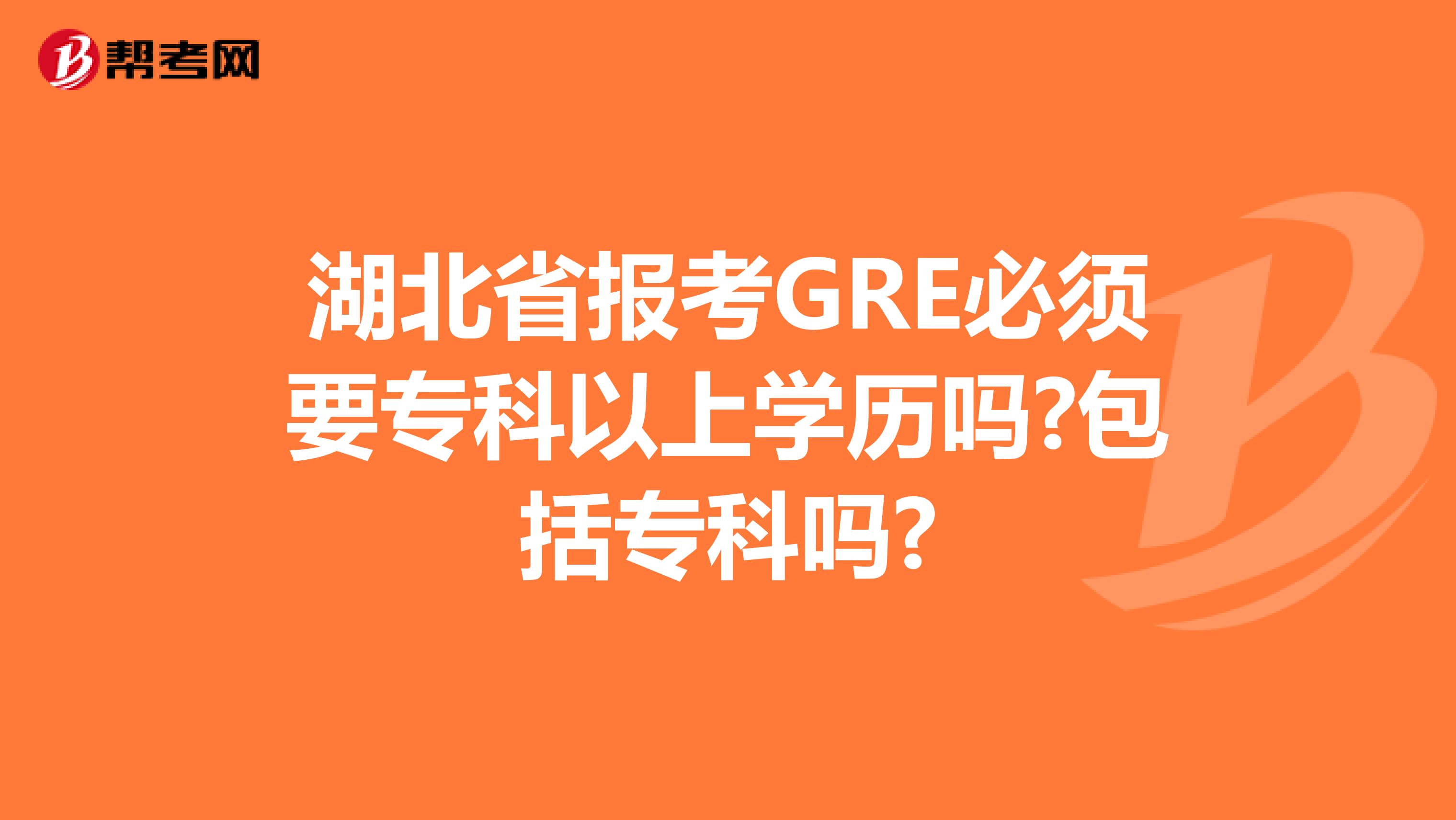 湖北省報考GRE必須要?？埔陨蠈W(xué)歷嗎?包括專科嗎?