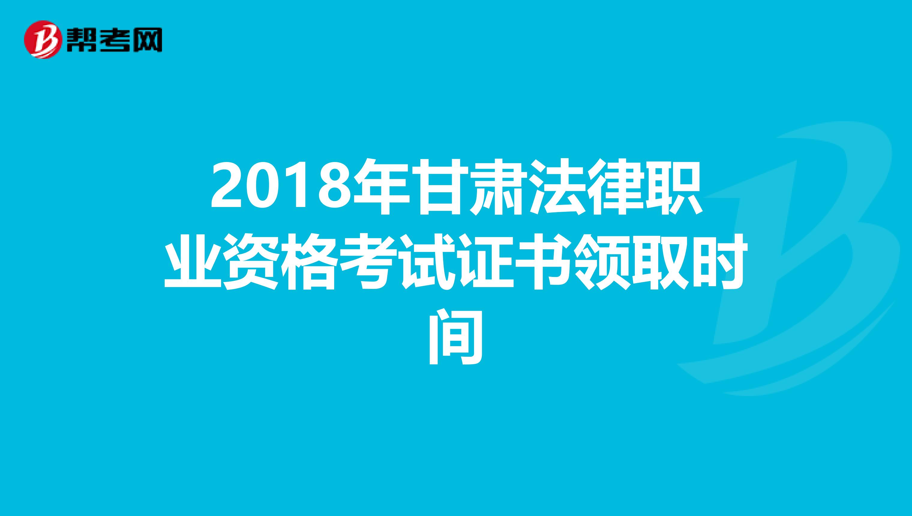 2018年甘肃法律职业资格考试证书领取时间