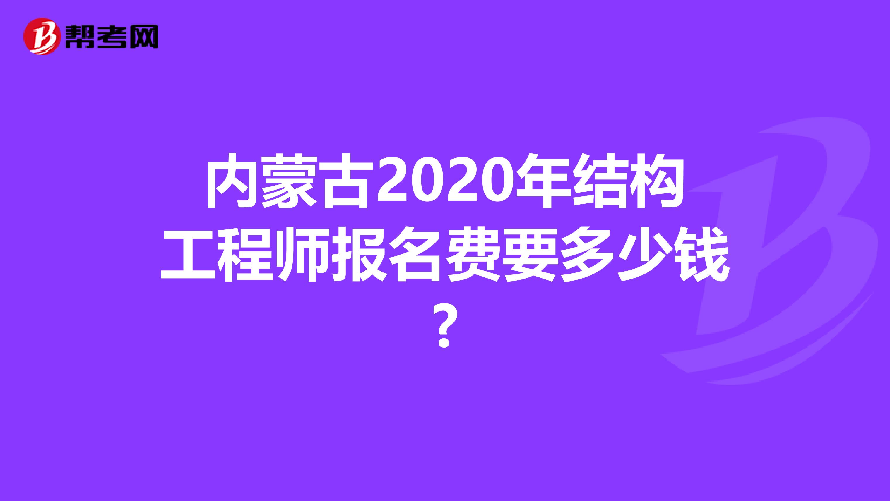 内蒙古2020年结构工程师报名费要多少钱?