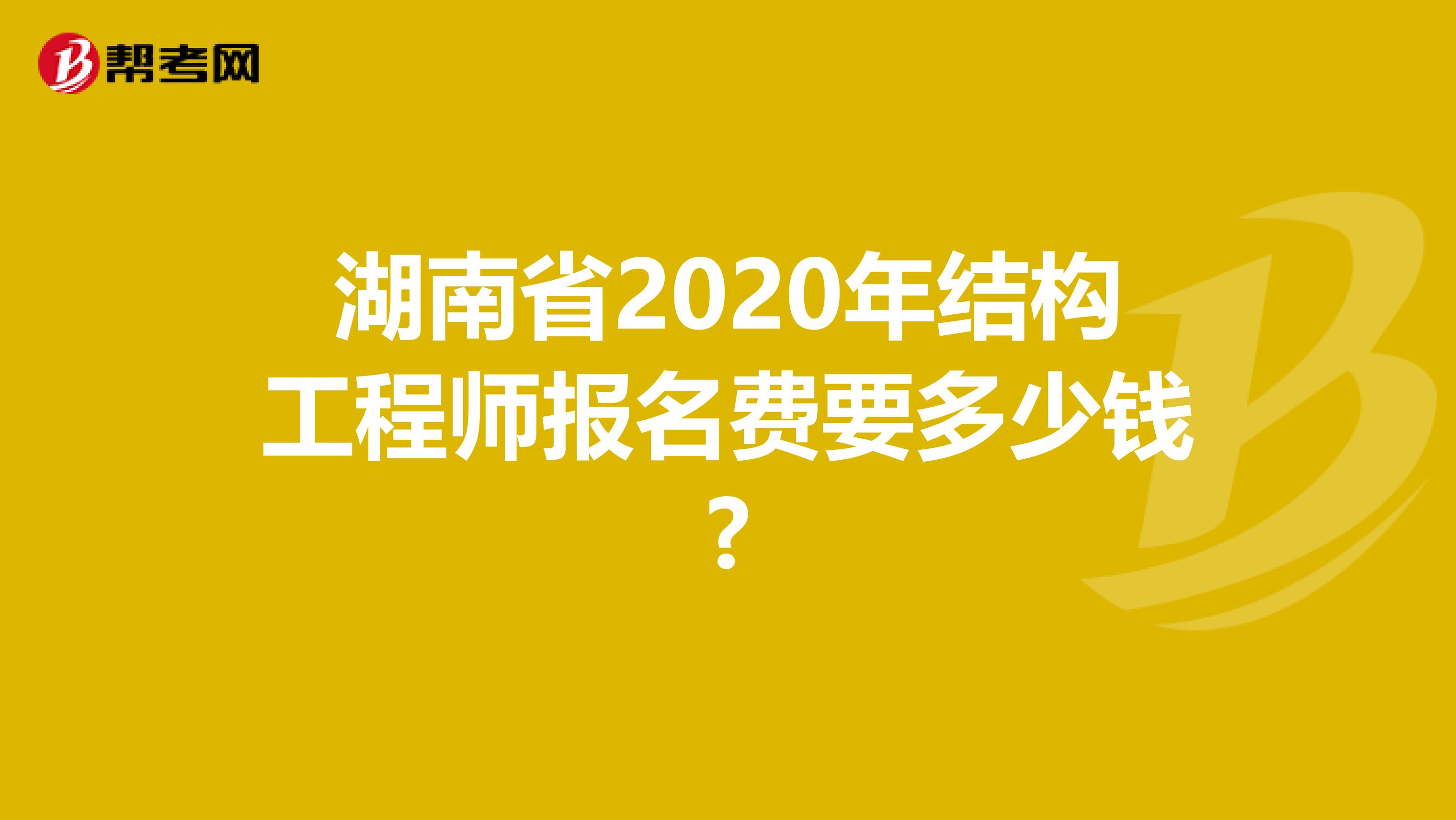 湖南省2020年结构工程师报名费要多少钱?