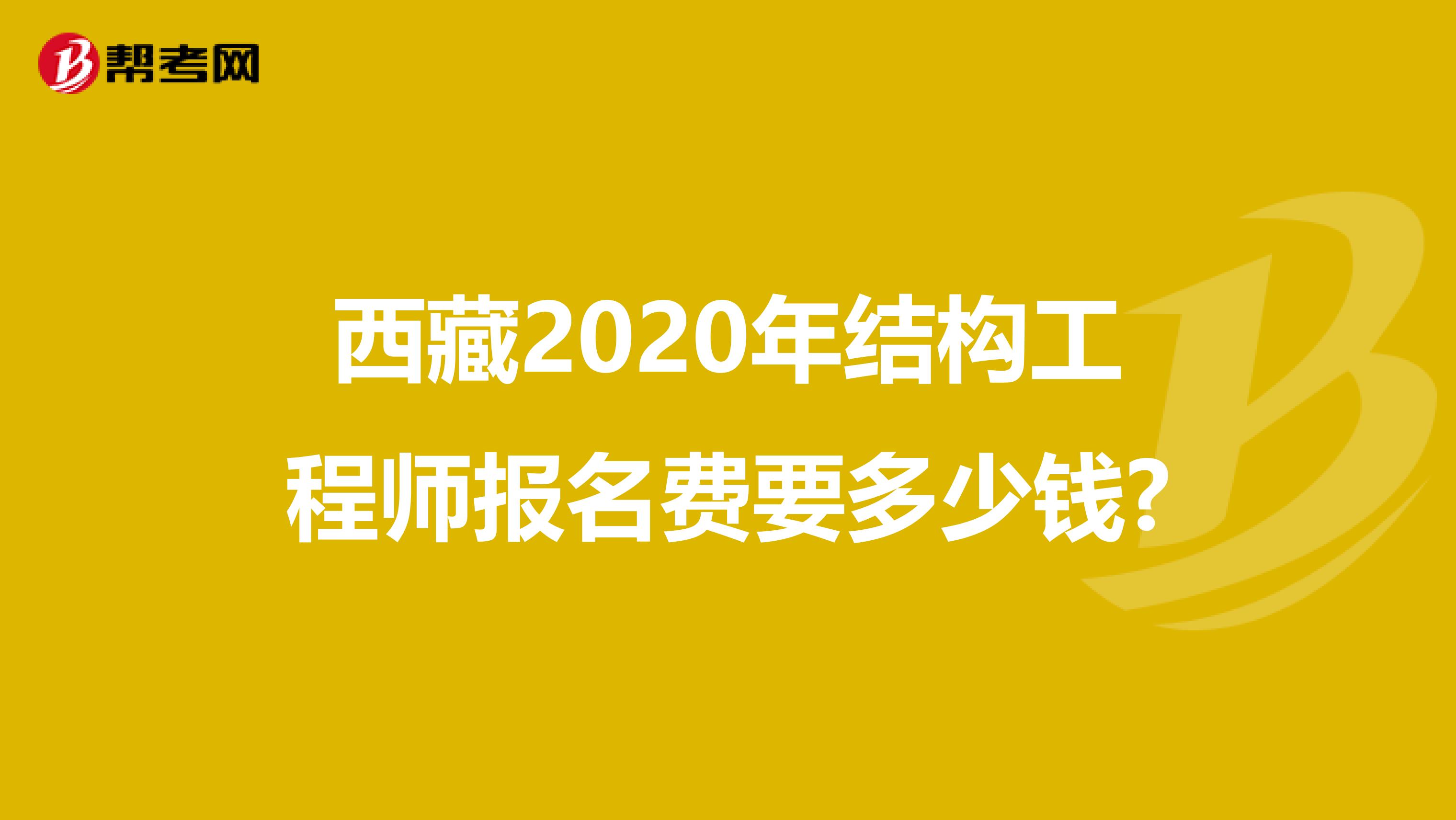西藏2020年结构工程师报名费要多少钱?