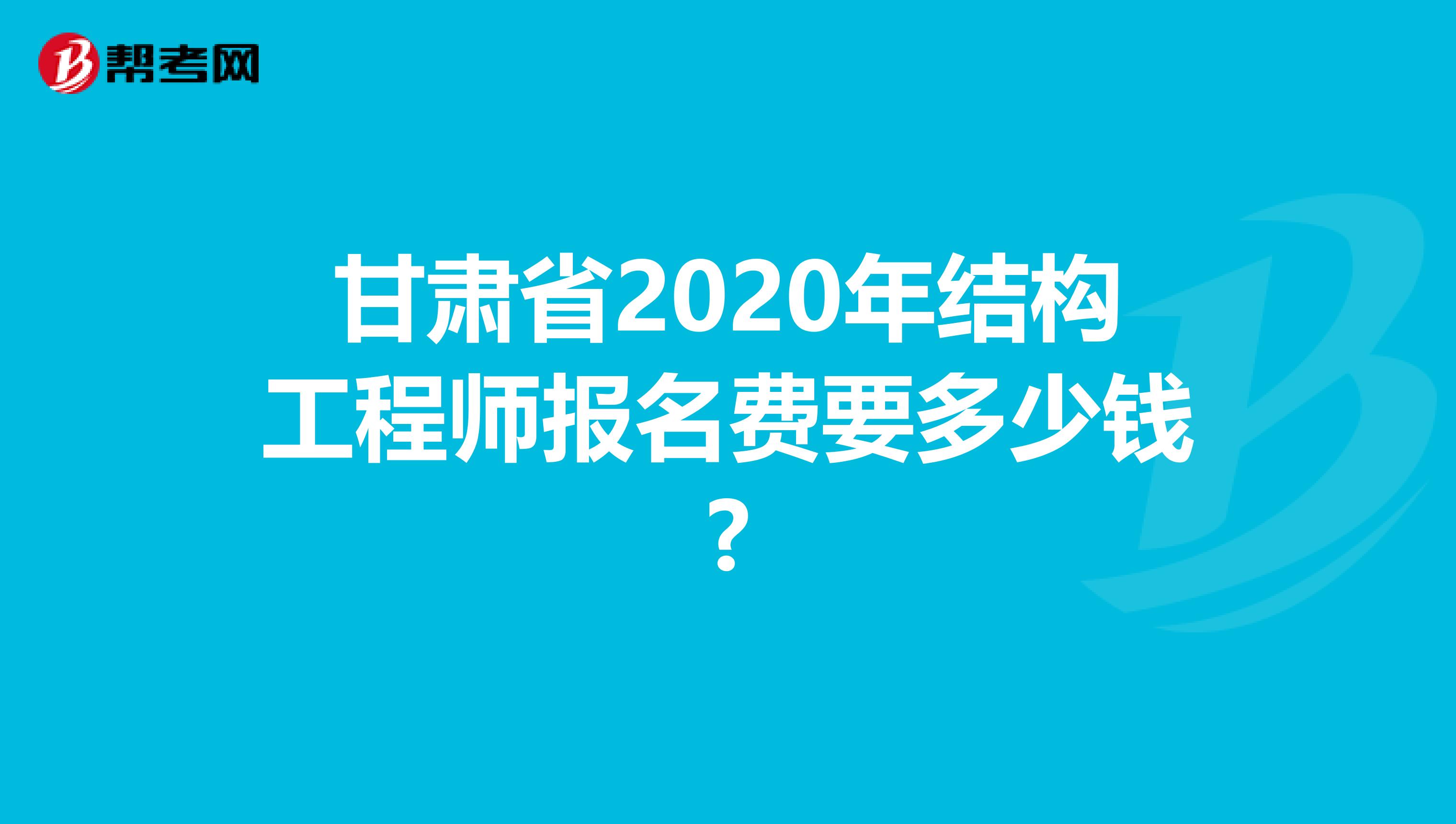 甘肃省2020年结构工程师报名费要多少钱?