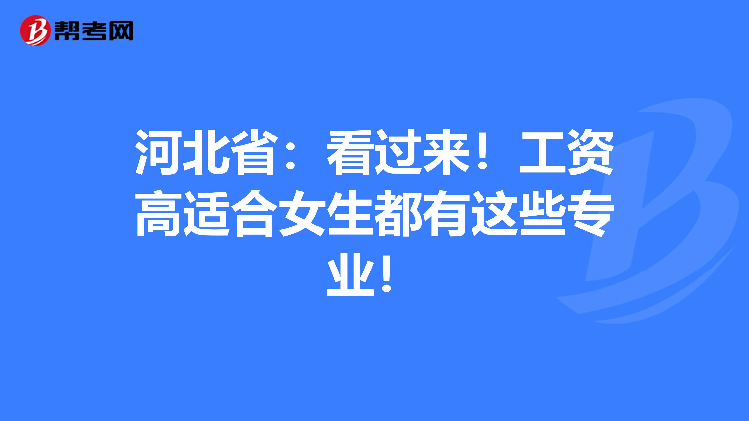 河北省：看过来！工资高适合女生都有这些专业！