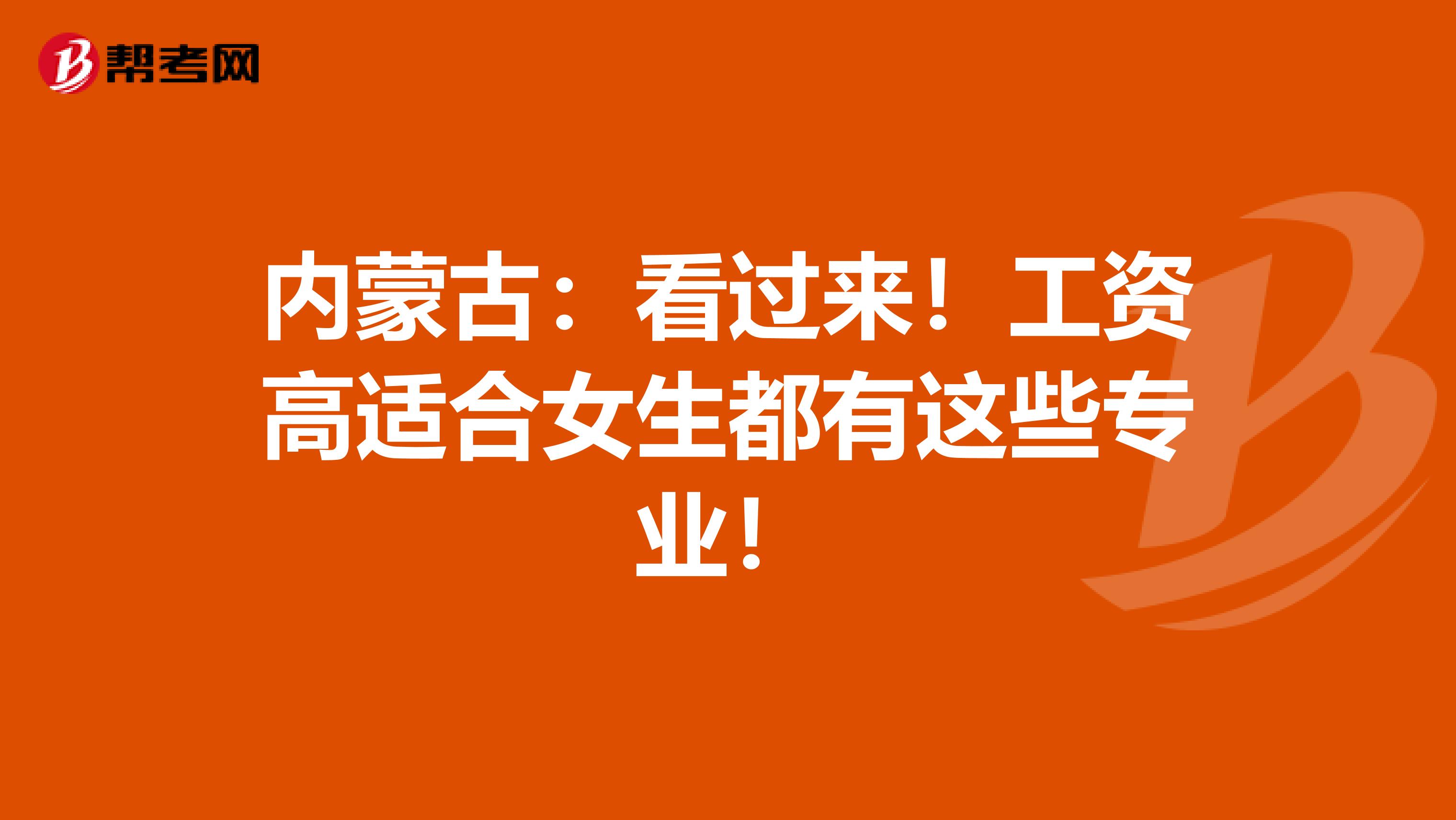 内蒙古：看过来！工资高适合女生都有这些专业！