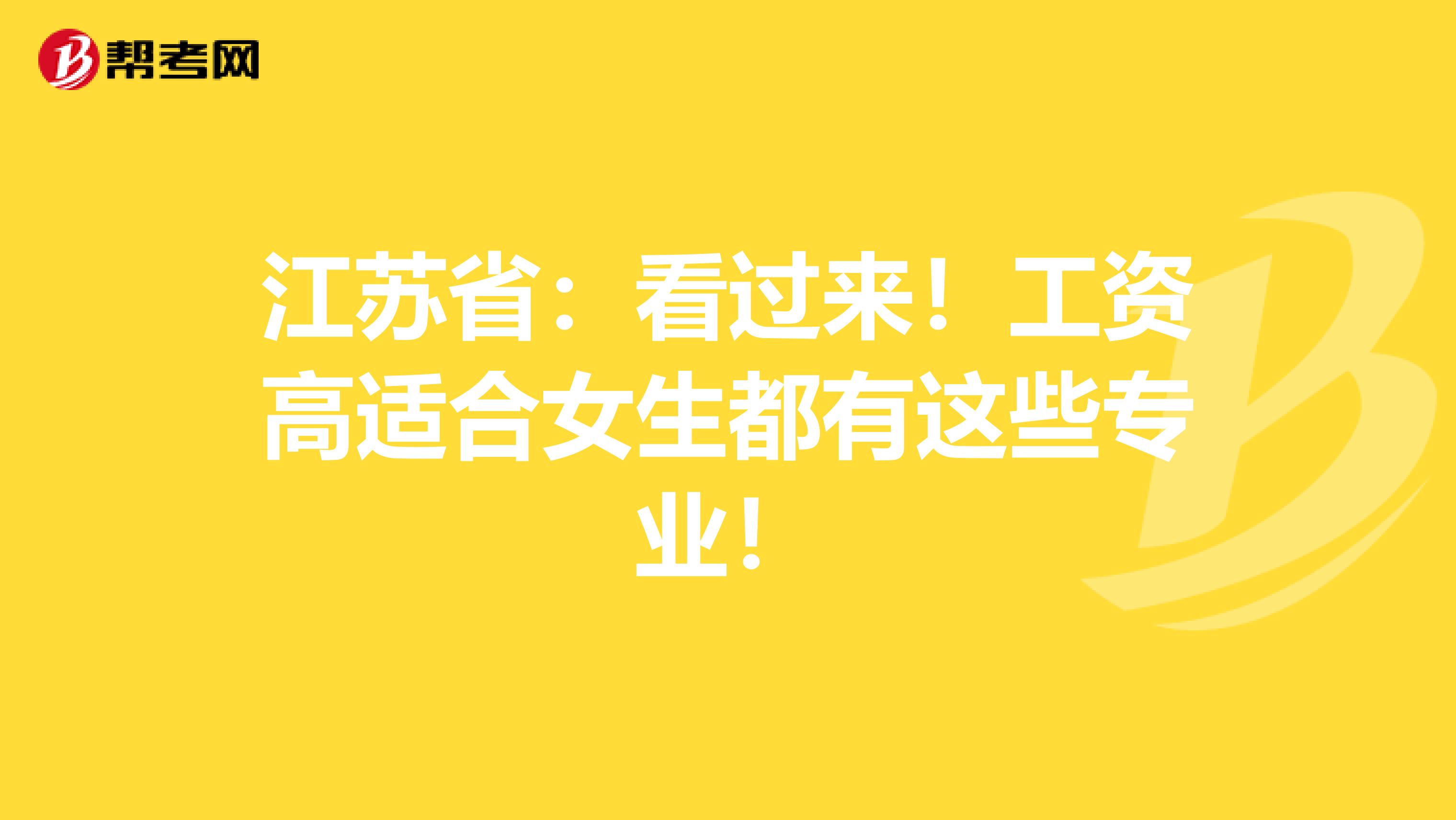 江苏省：看过来！工资高适合女生都有这些专业！