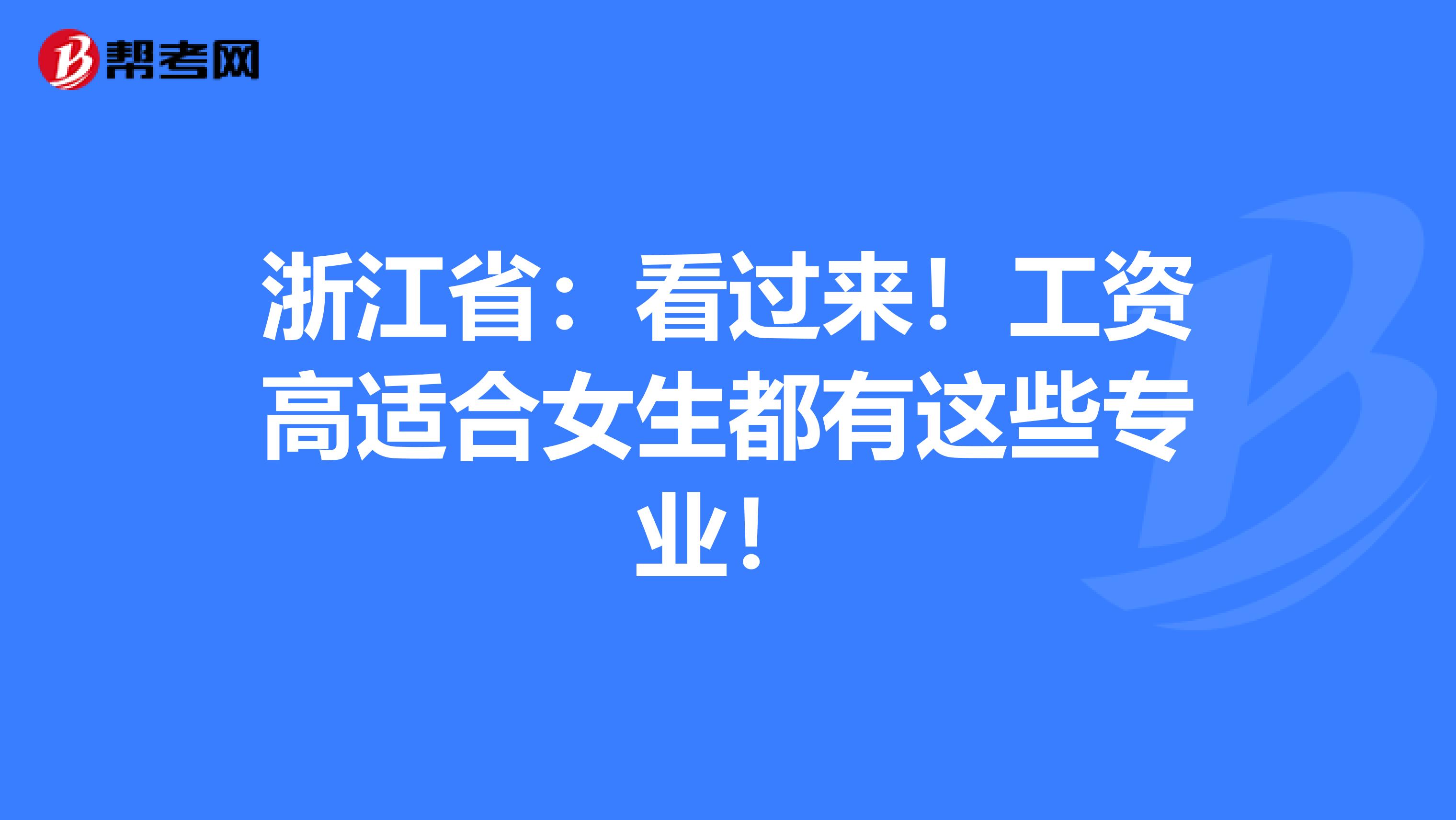 浙江省：看过来！工资高适合女生都有这些专业！