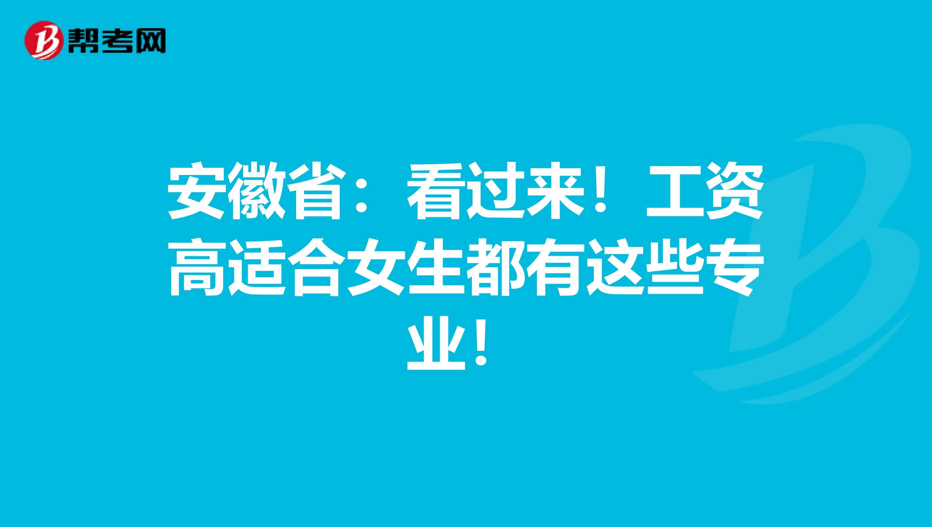 安徽省：看过来！工资高适合女生都有这些专业！