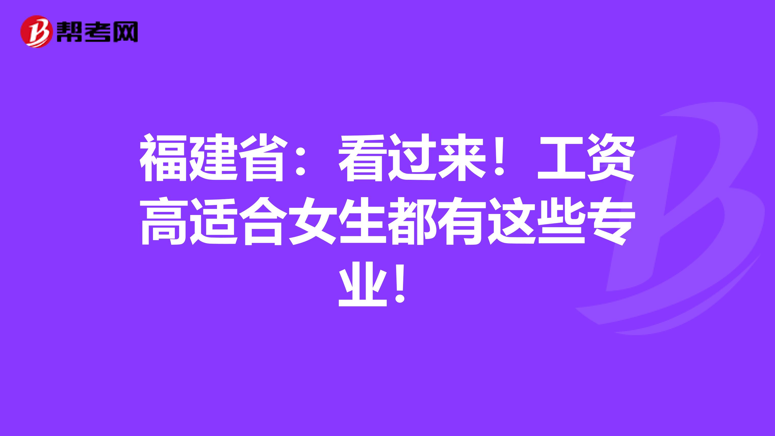 福建省：看过来！工资高适合女生都有这些专业！