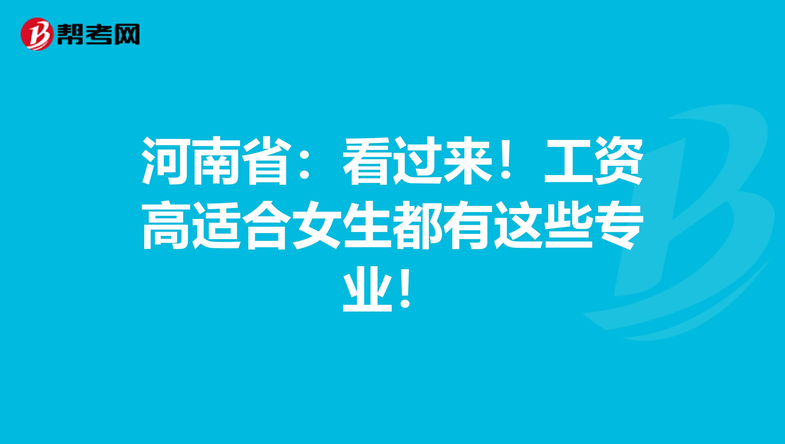 河南省：看过来！工资高适合女生都有这些专业！