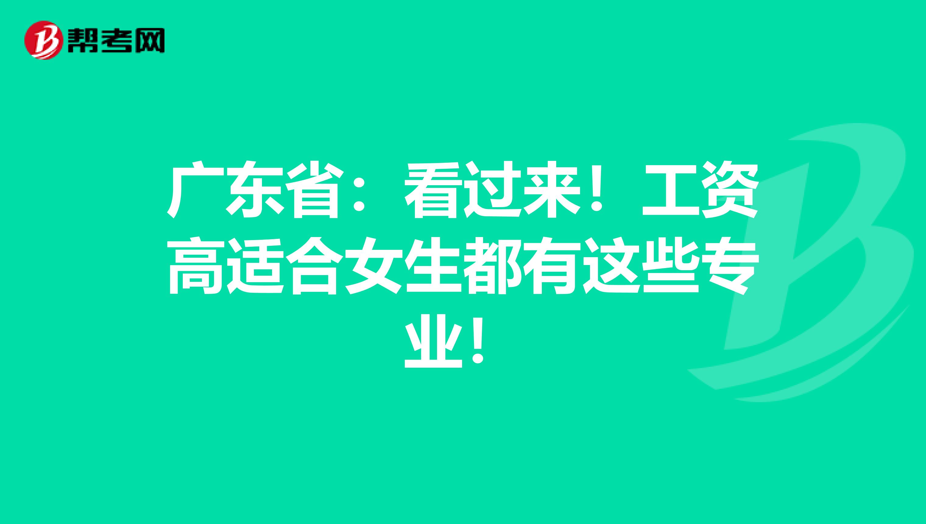 广东省：看过来！工资高适合女生都有这些专业！