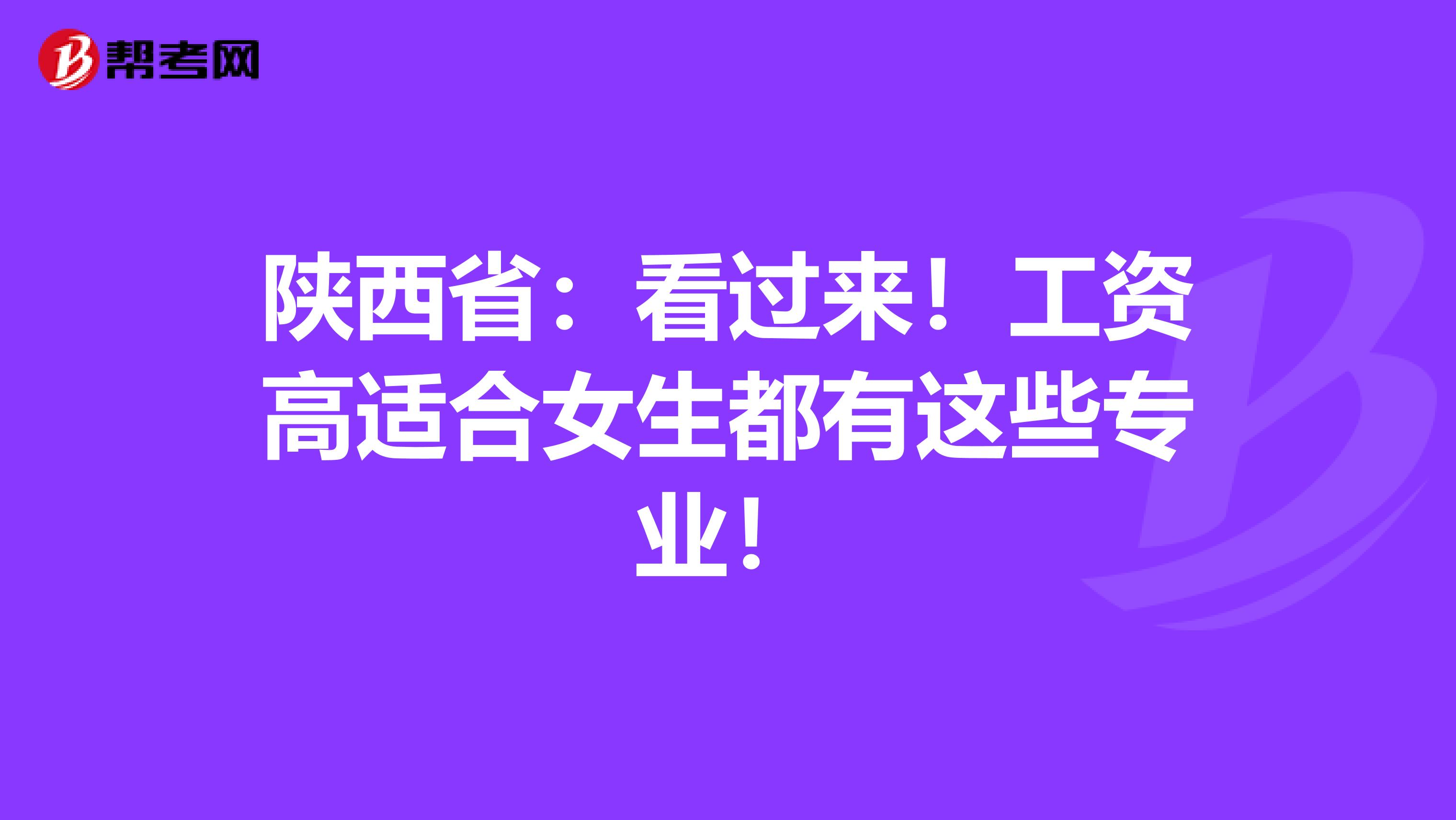 陕西省：看过来！工资高适合女生都有这些专业！
