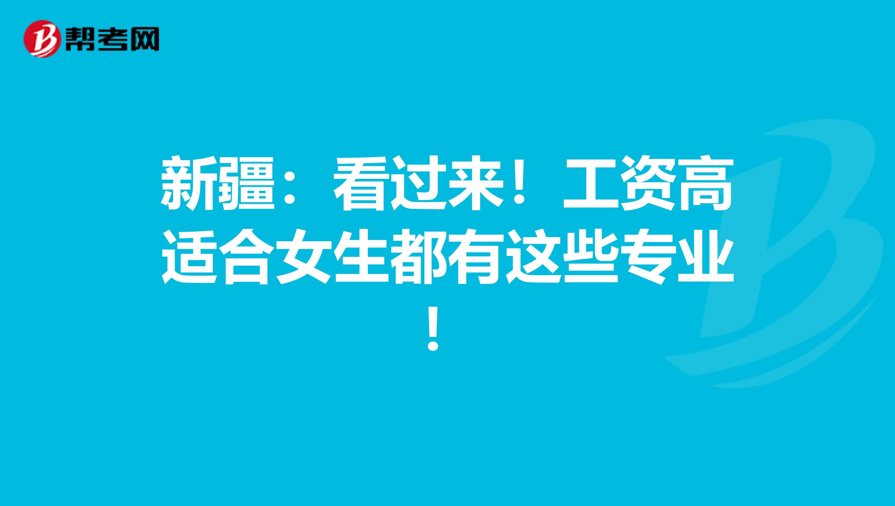 新疆：看过来！工资高适合女生都有这些专业！