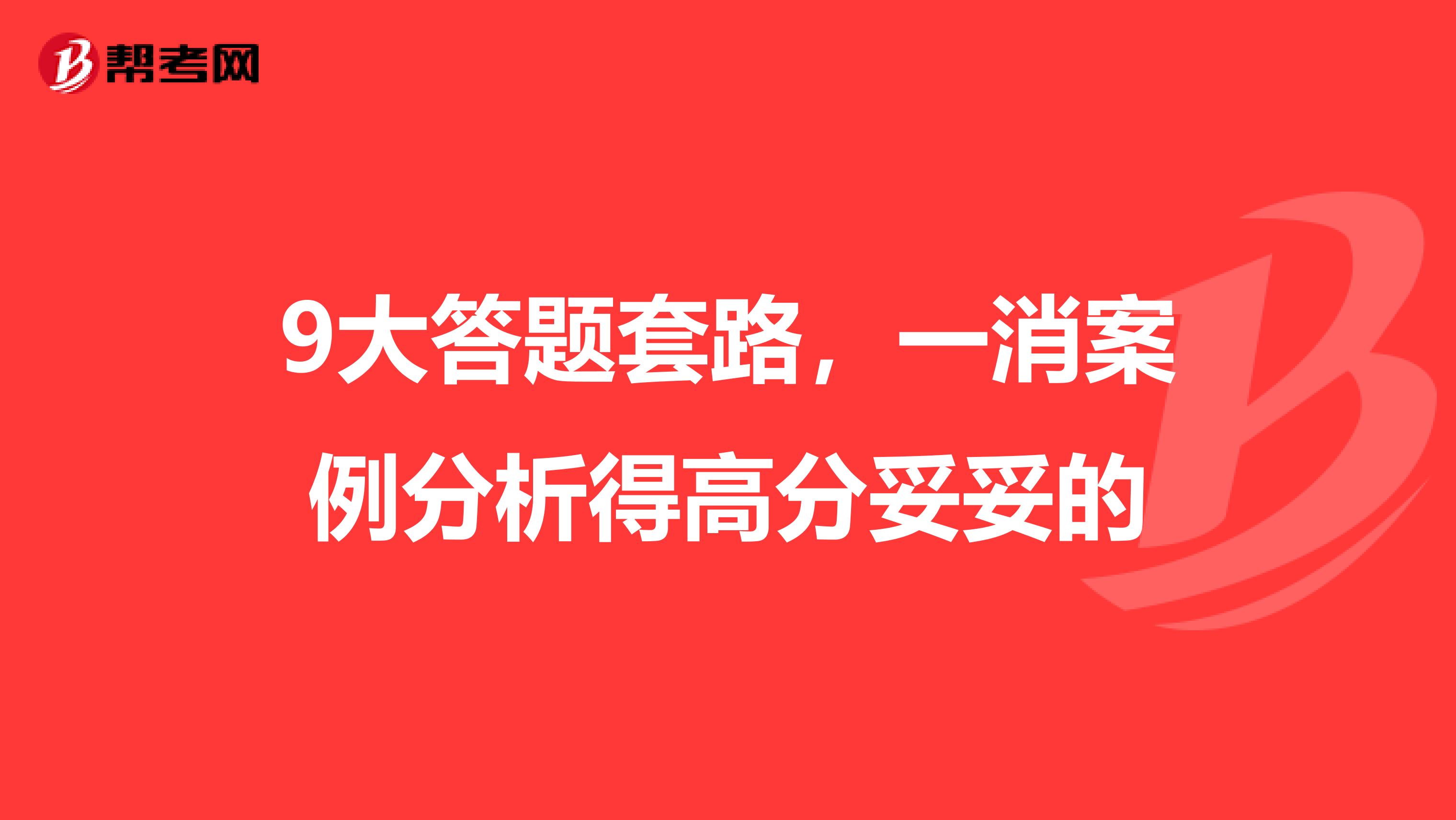 9大答题套路，一消案例分析得高分妥妥的