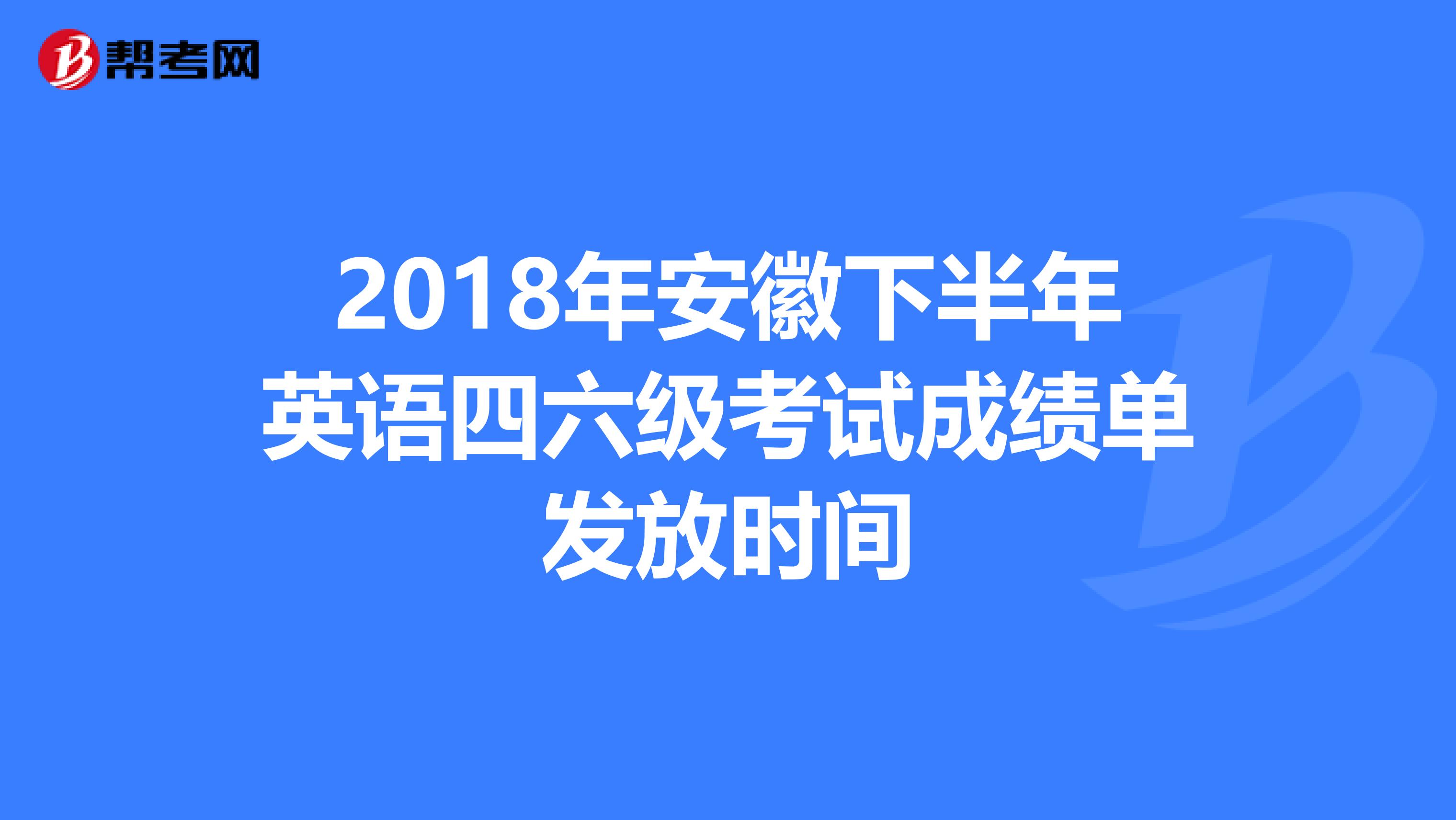 2018年安徽下半年英语四六级考试成绩单发放时间