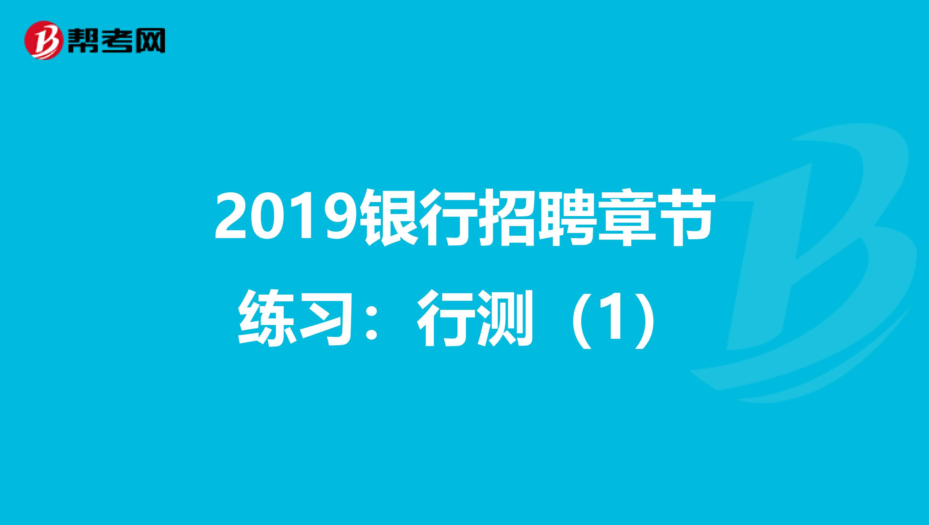 2019银行招聘章节练习：行测（1）
