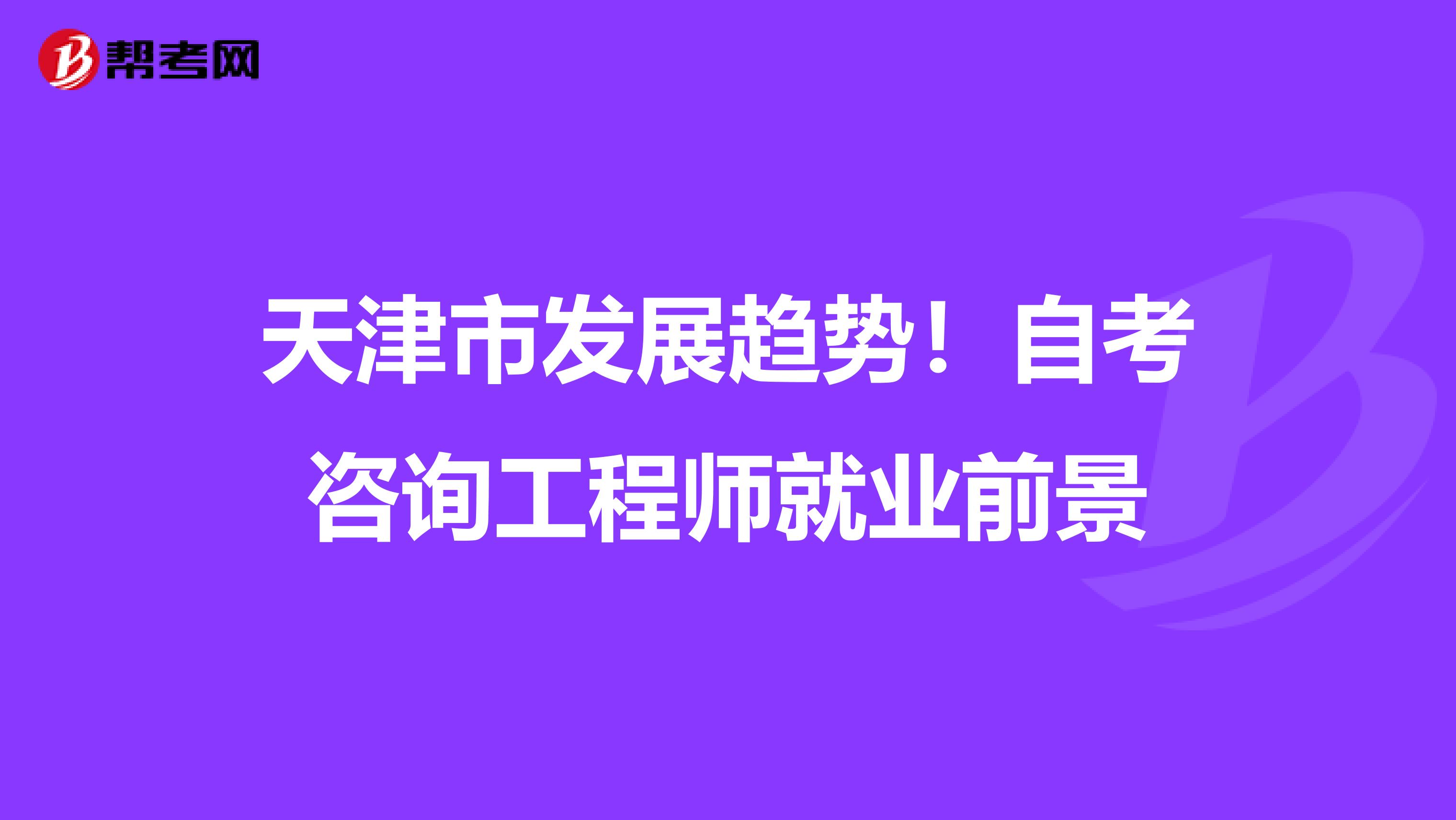 天津市发展趋势！自考咨询工程师就业前景
