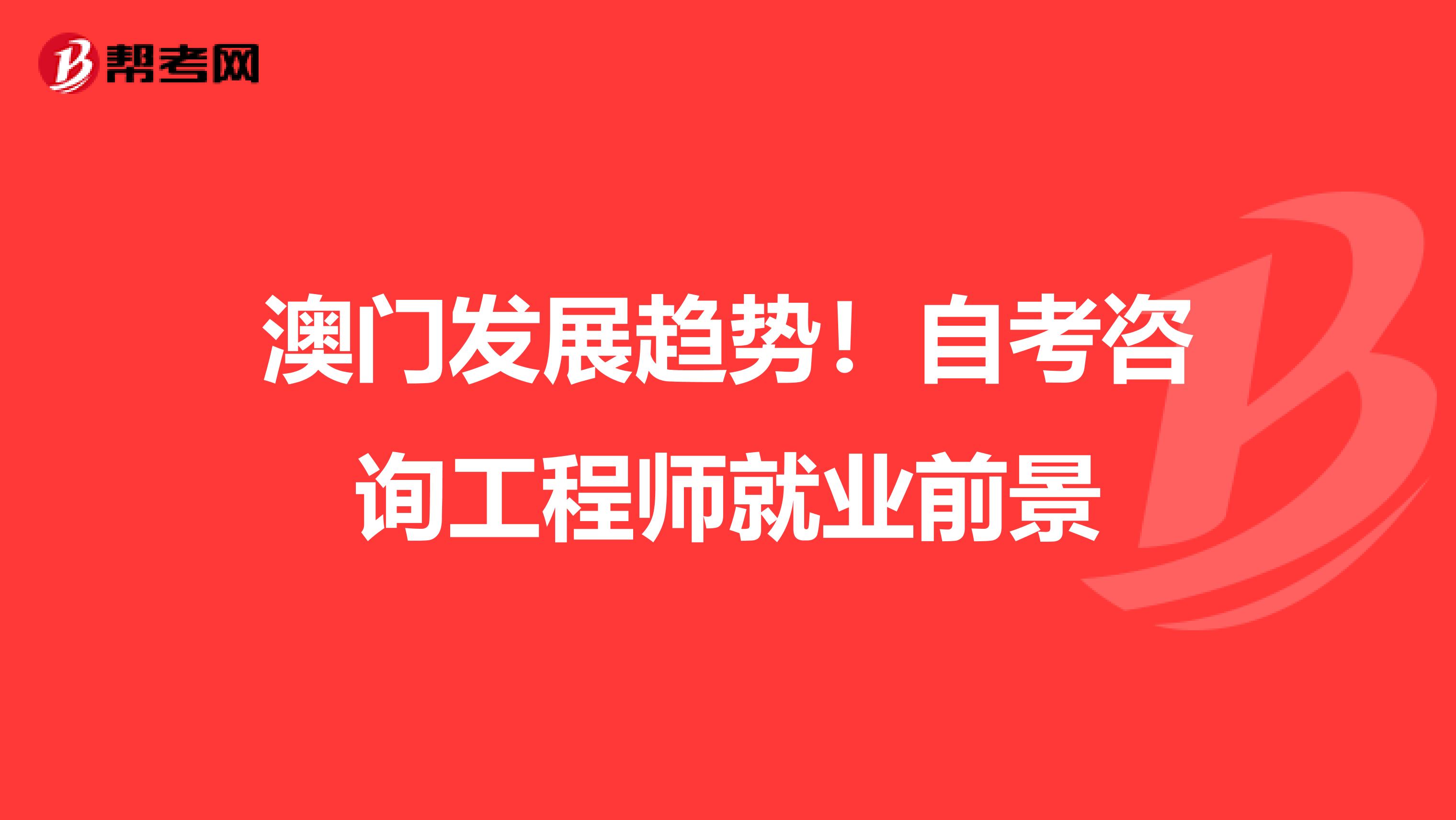 澳门发展趋势！自考咨询工程师就业前景