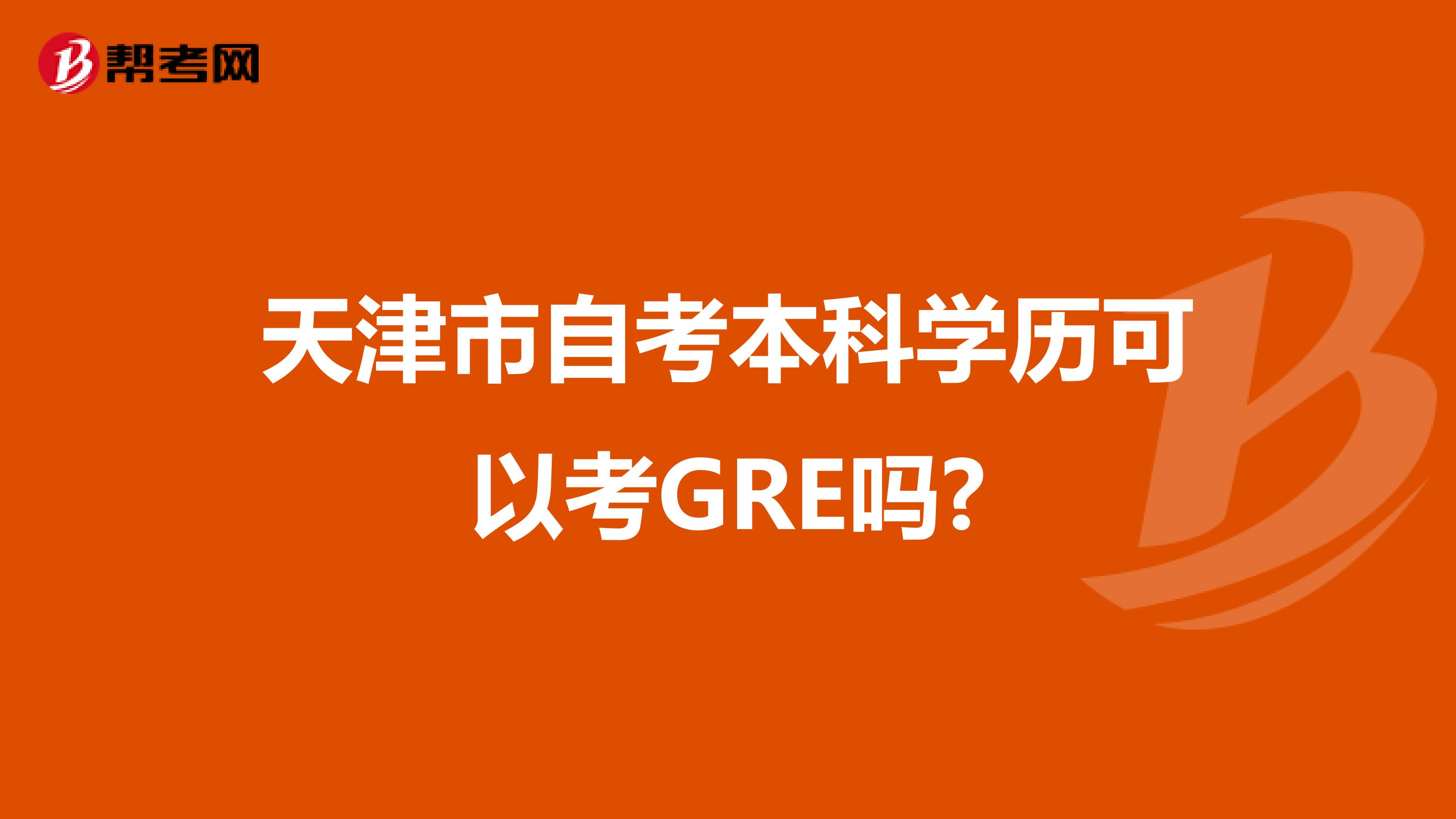 天津市自考本科学历可以考GRE吗?