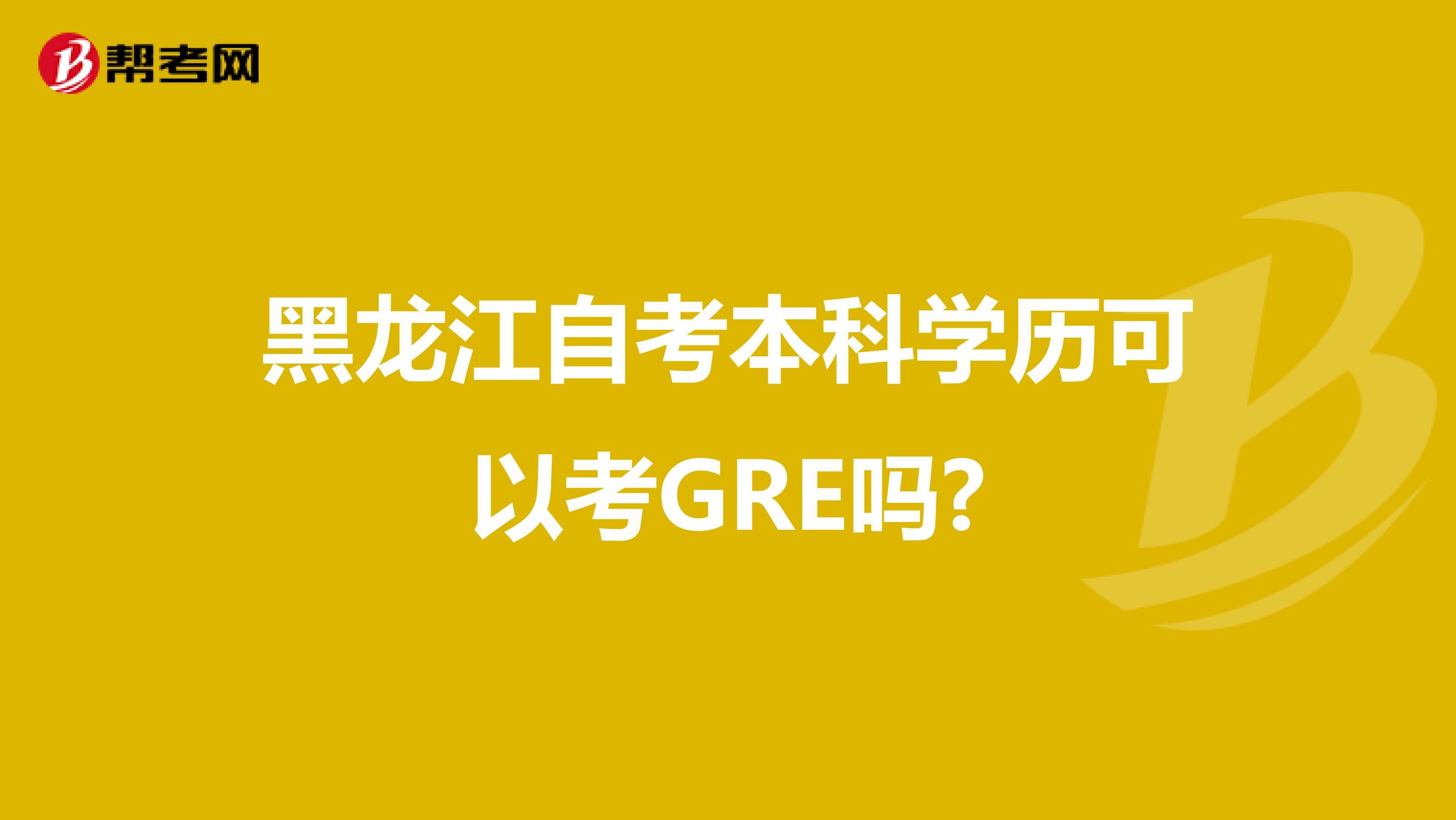黑龙江自考本科学历可以考GRE吗?