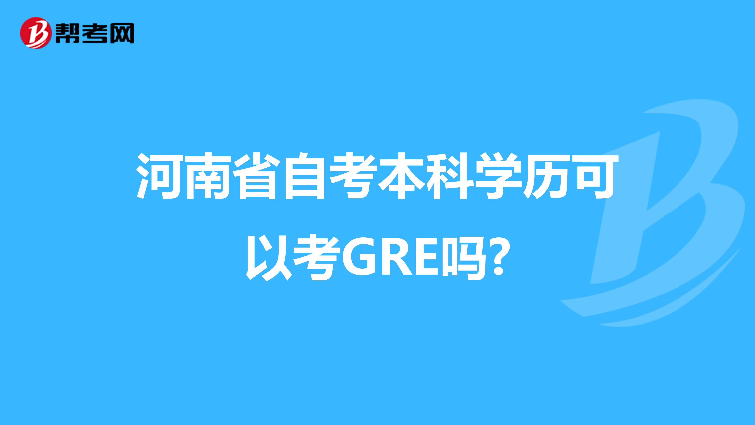 河南省自考本科学历可以考GRE吗?