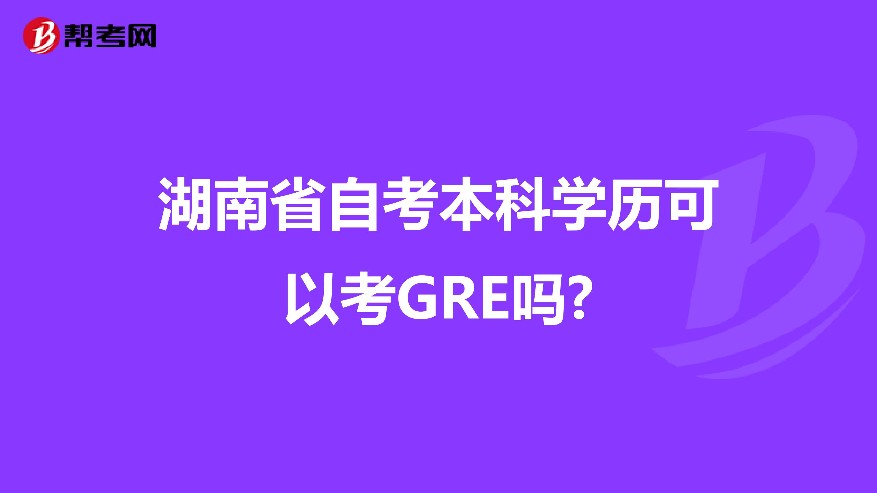 湖南省自考本科学历可以考GRE吗?