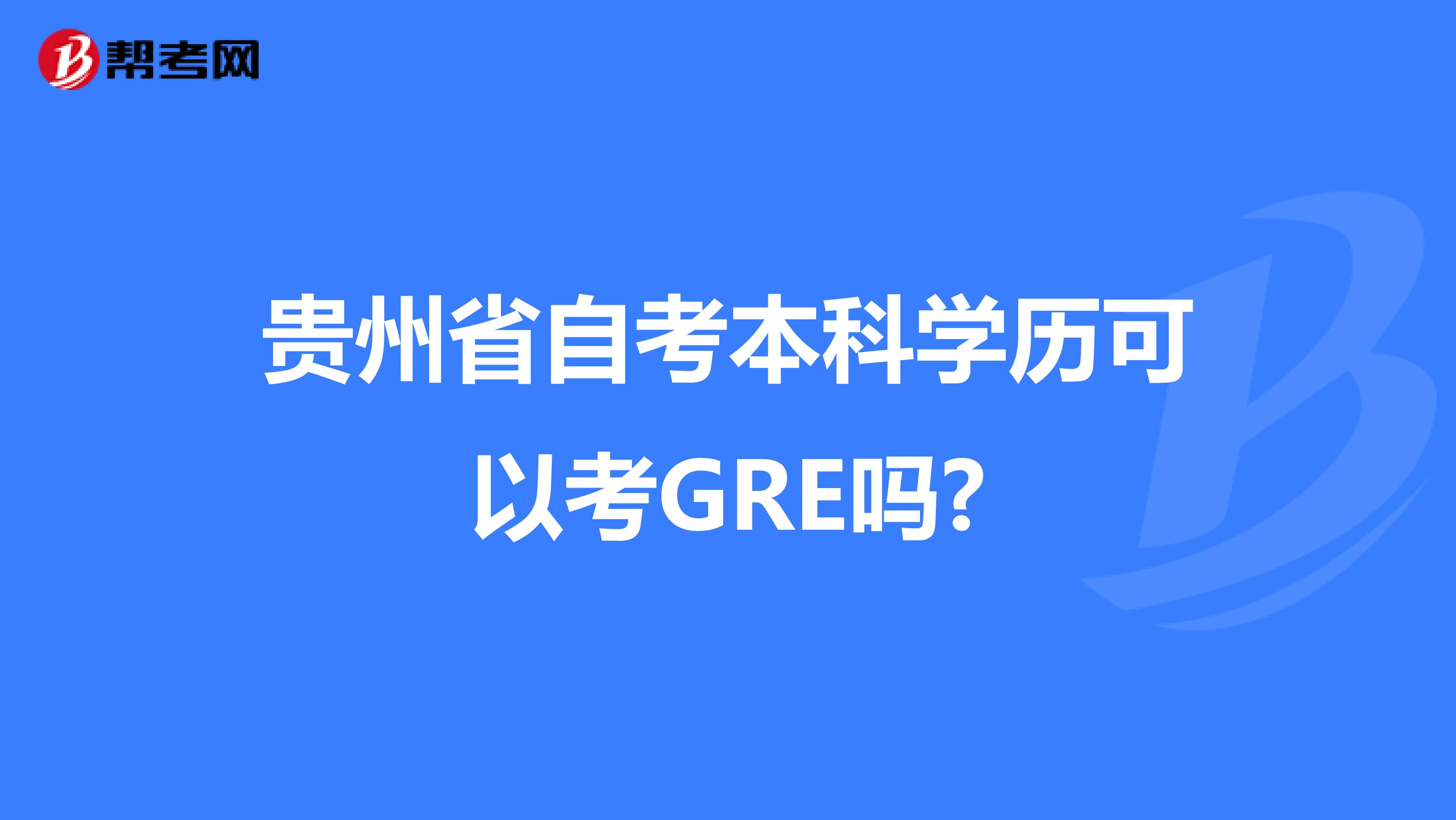 贵州省自考本科学历可以考GRE吗?