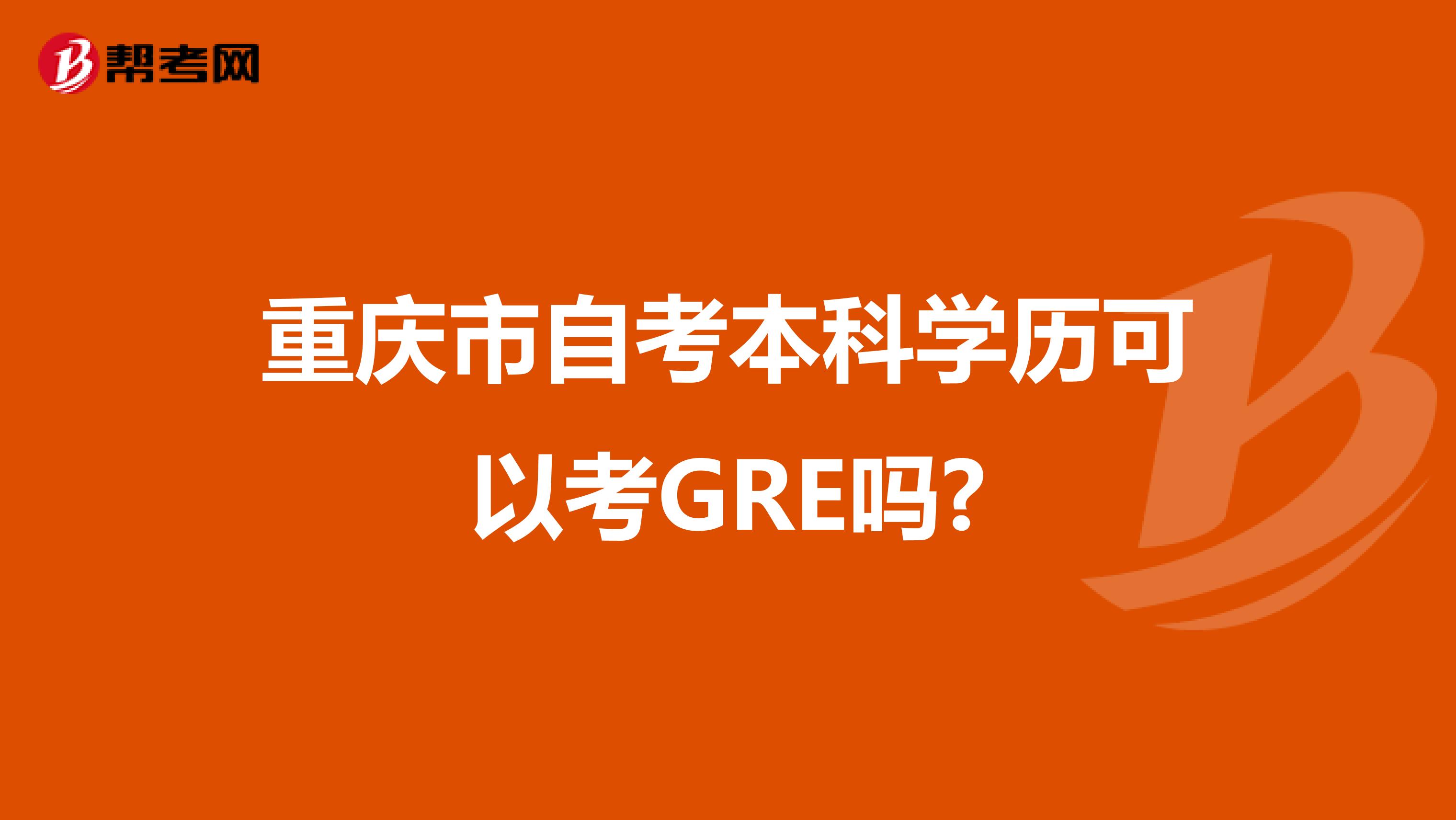 重庆市自考本科学历可以考GRE吗?