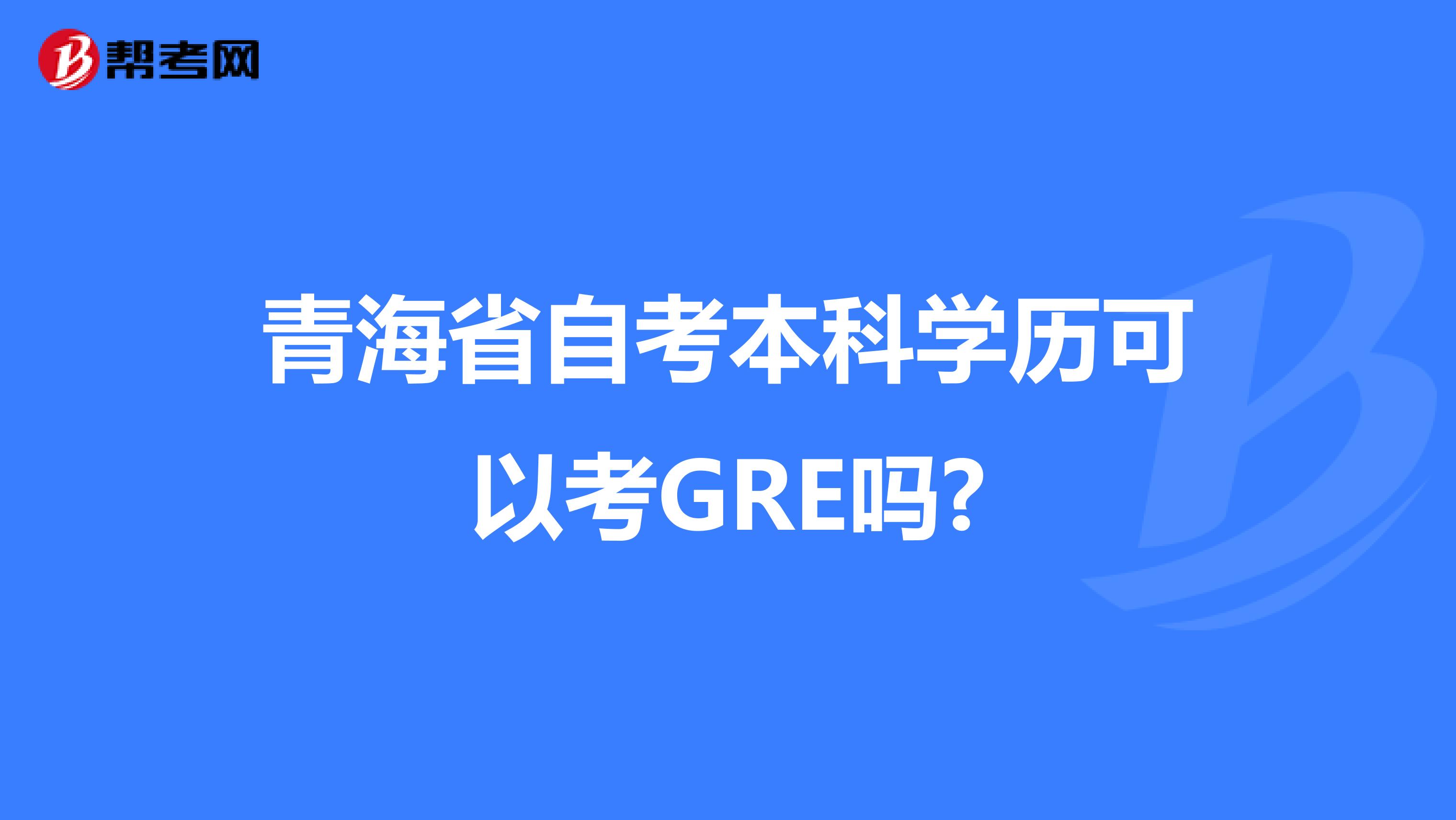 青海省自考本科学历可以考GRE吗?