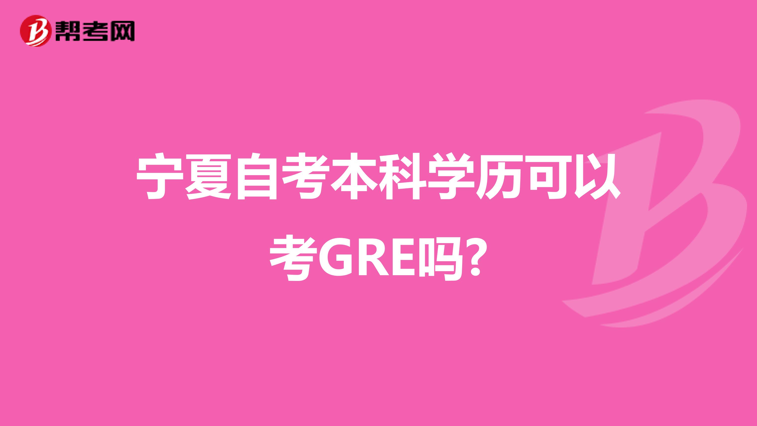 宁夏自考本科学历可以考GRE吗?