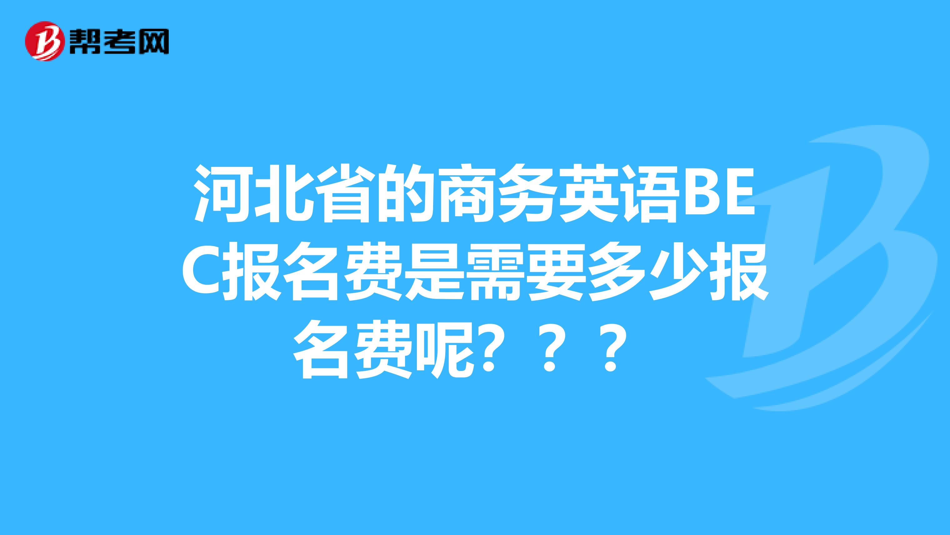 河北省的商务英语BEC报名费是需要多少报名费呢？？？