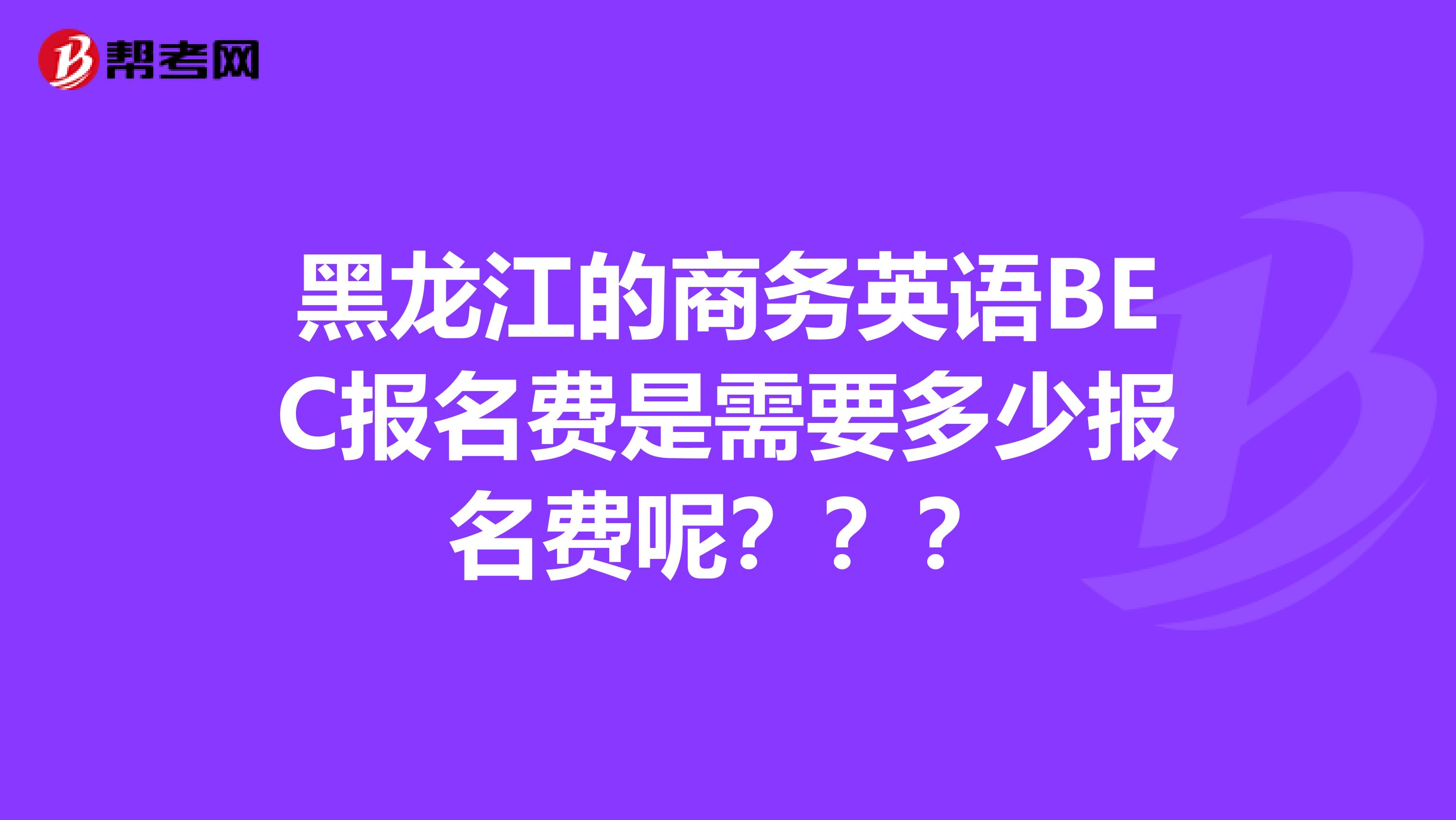 黑龙江的商务英语BEC报名费是需要多少报名费呢？？？