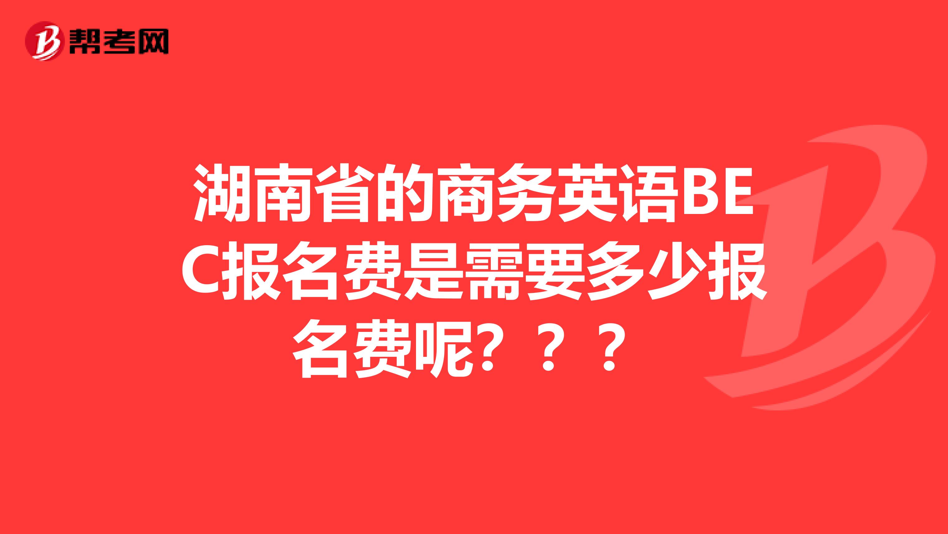 湖南省的商务英语BEC报名费是需要多少报名费呢？？？