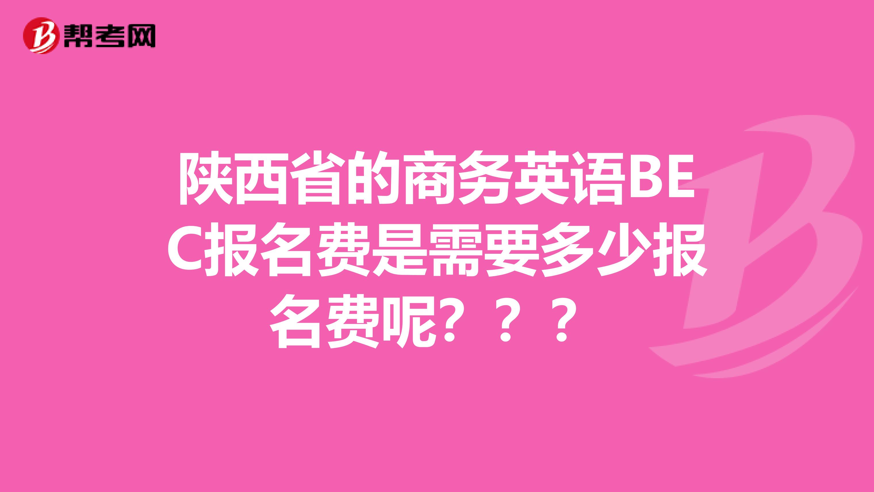 陕西省的商务英语BEC报名费是需要多少报名费呢？？？