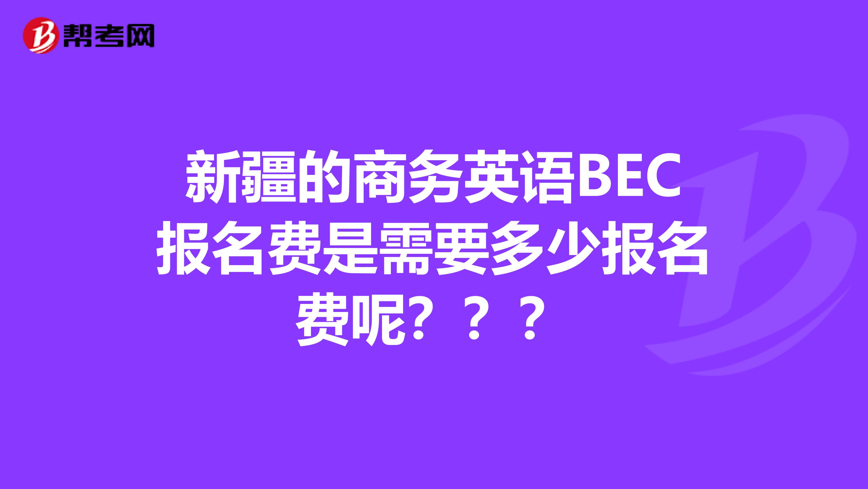 新疆的商务英语BEC报名费是需要多少报名费呢？？？