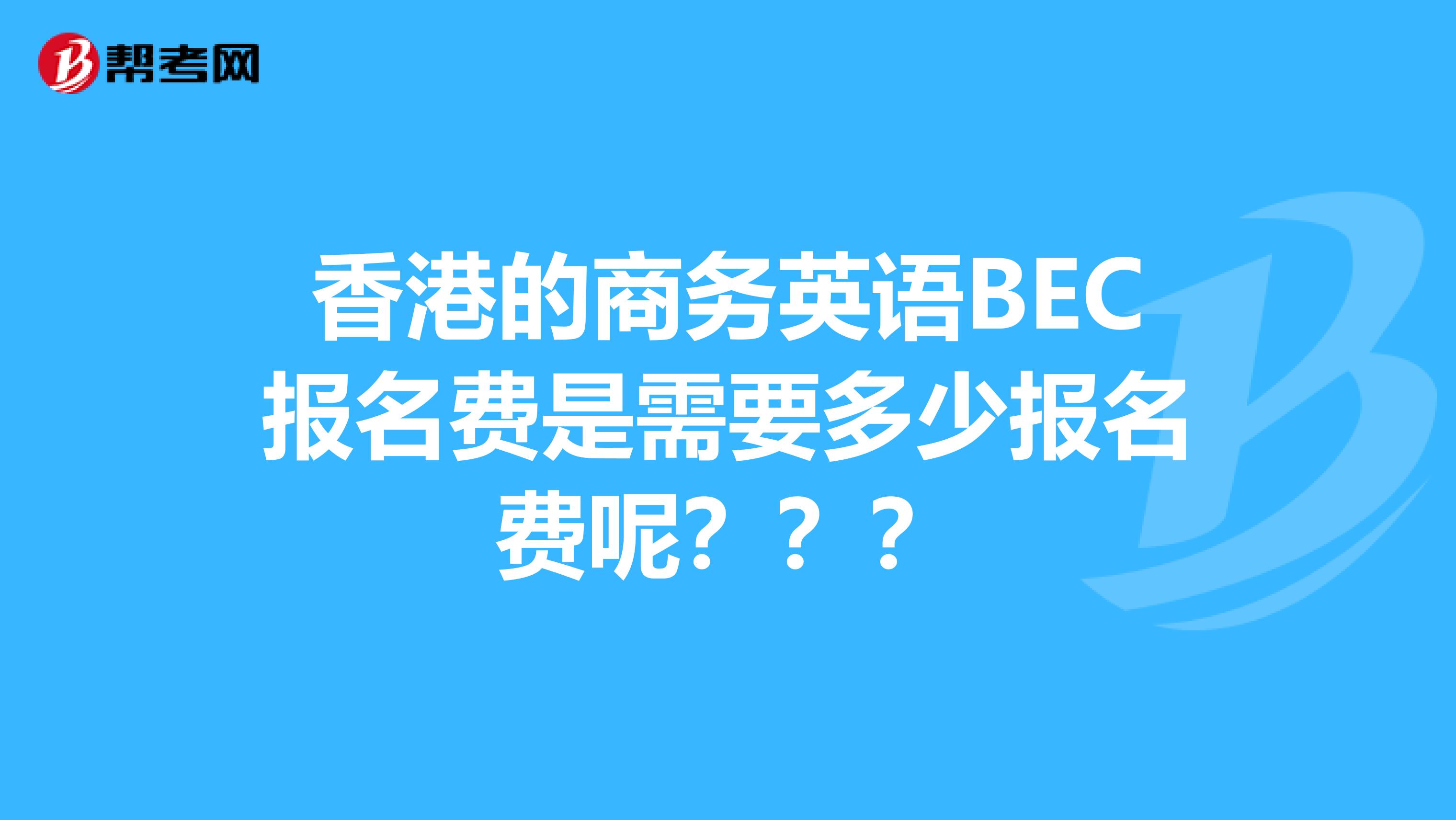 香港的商務英語BEC報名費是需要多少報名費呢？？？