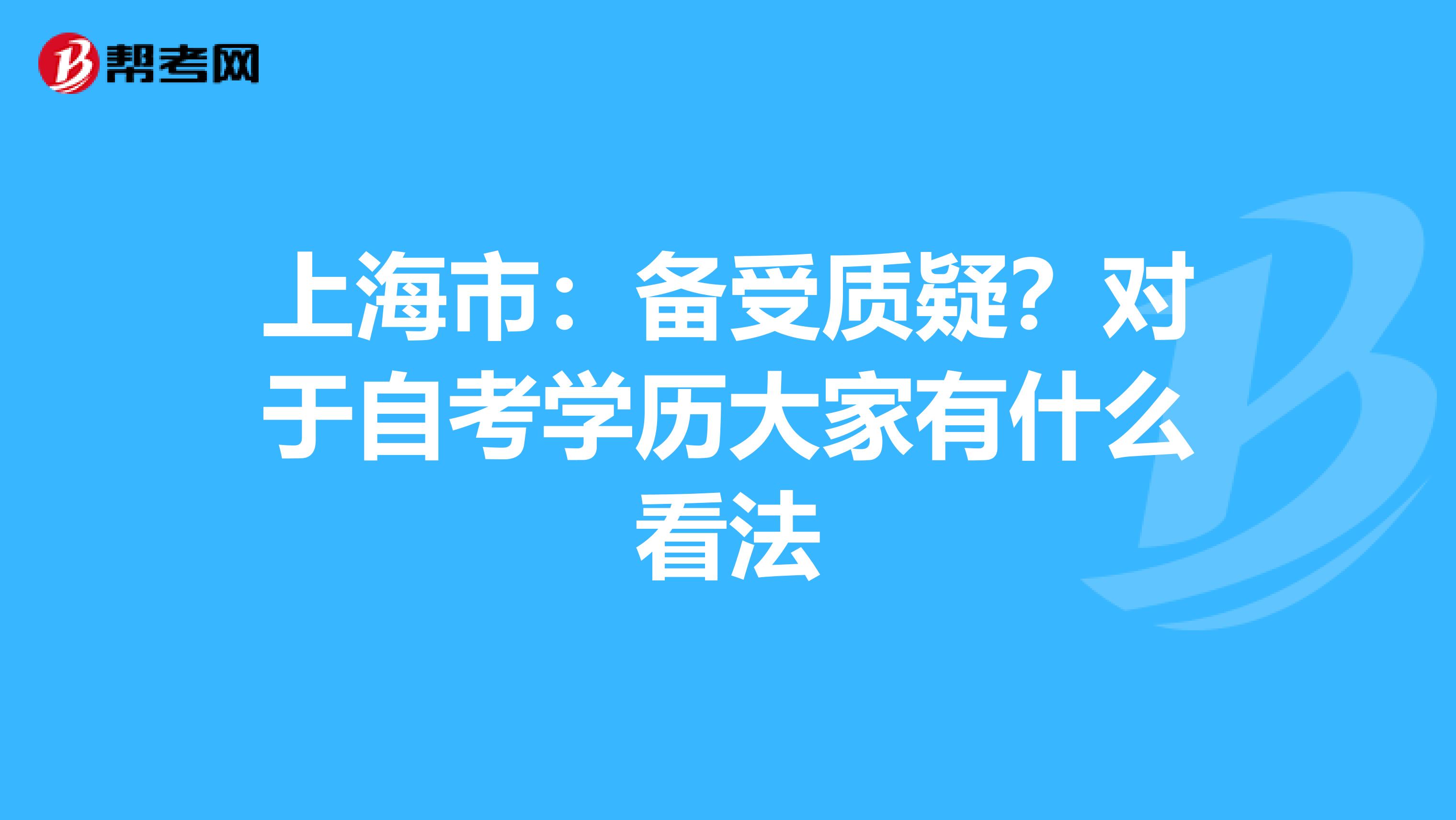 上海市：备受质疑？对于自考学历大家有什么看法