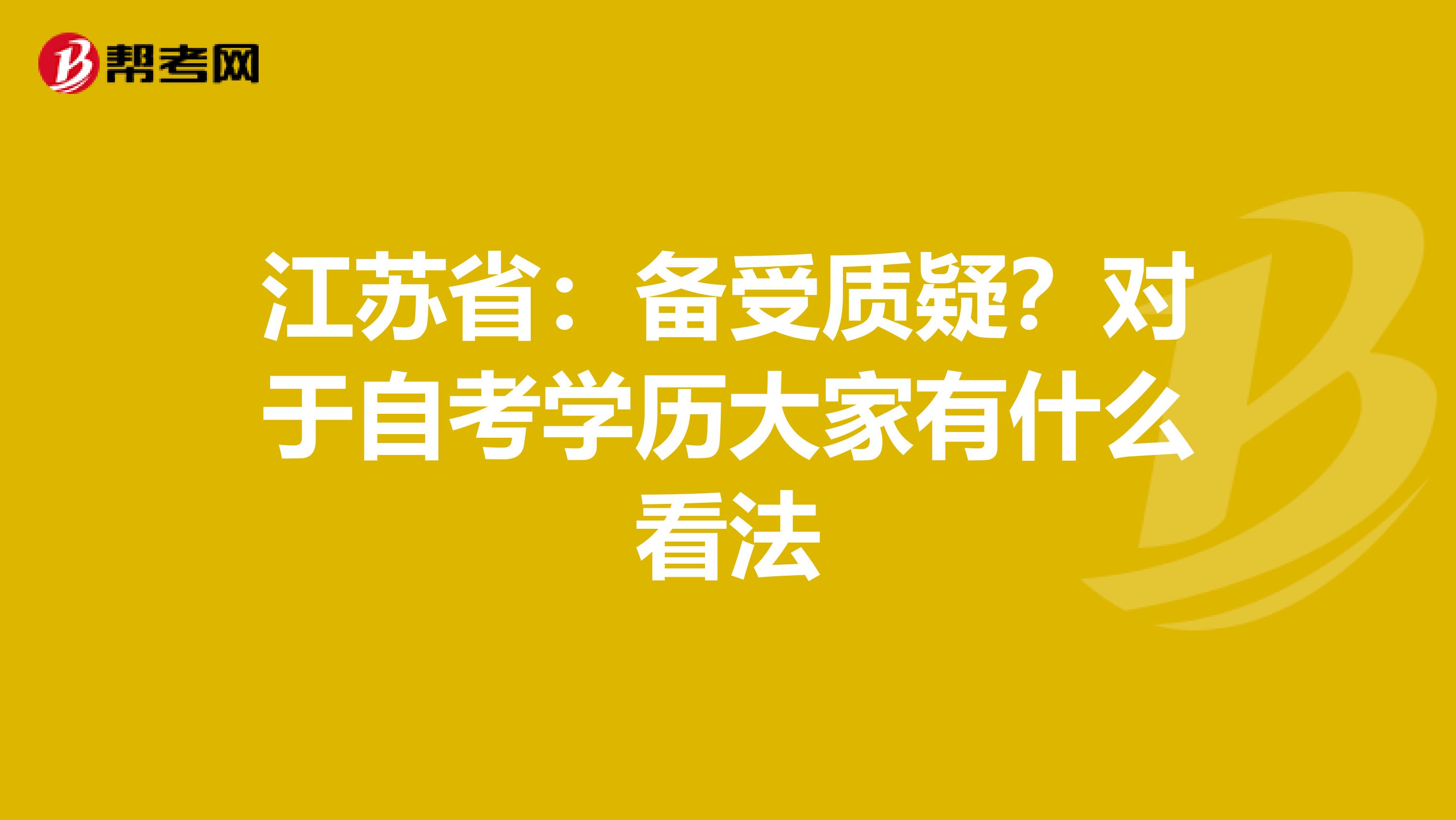江苏省：备受质疑？对于自考学历大家有什么看法