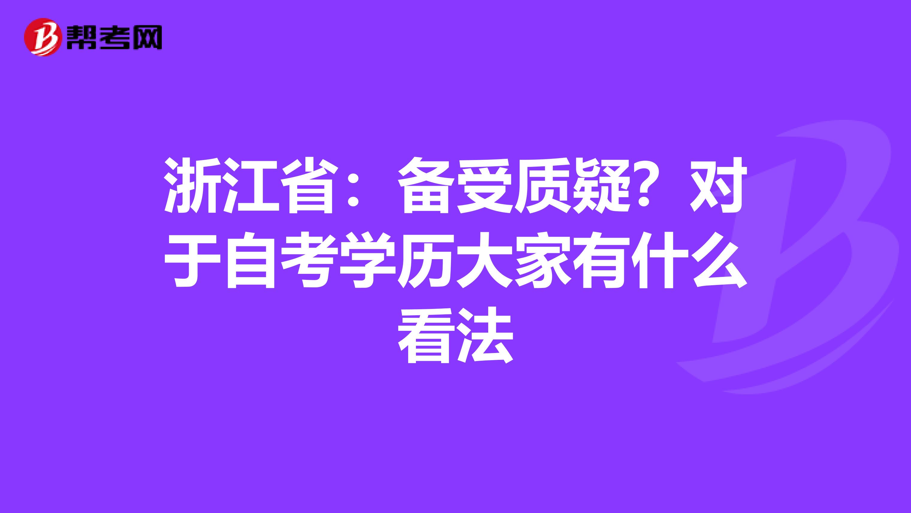 浙江省：备受质疑？对于自考学历大家有什么看法