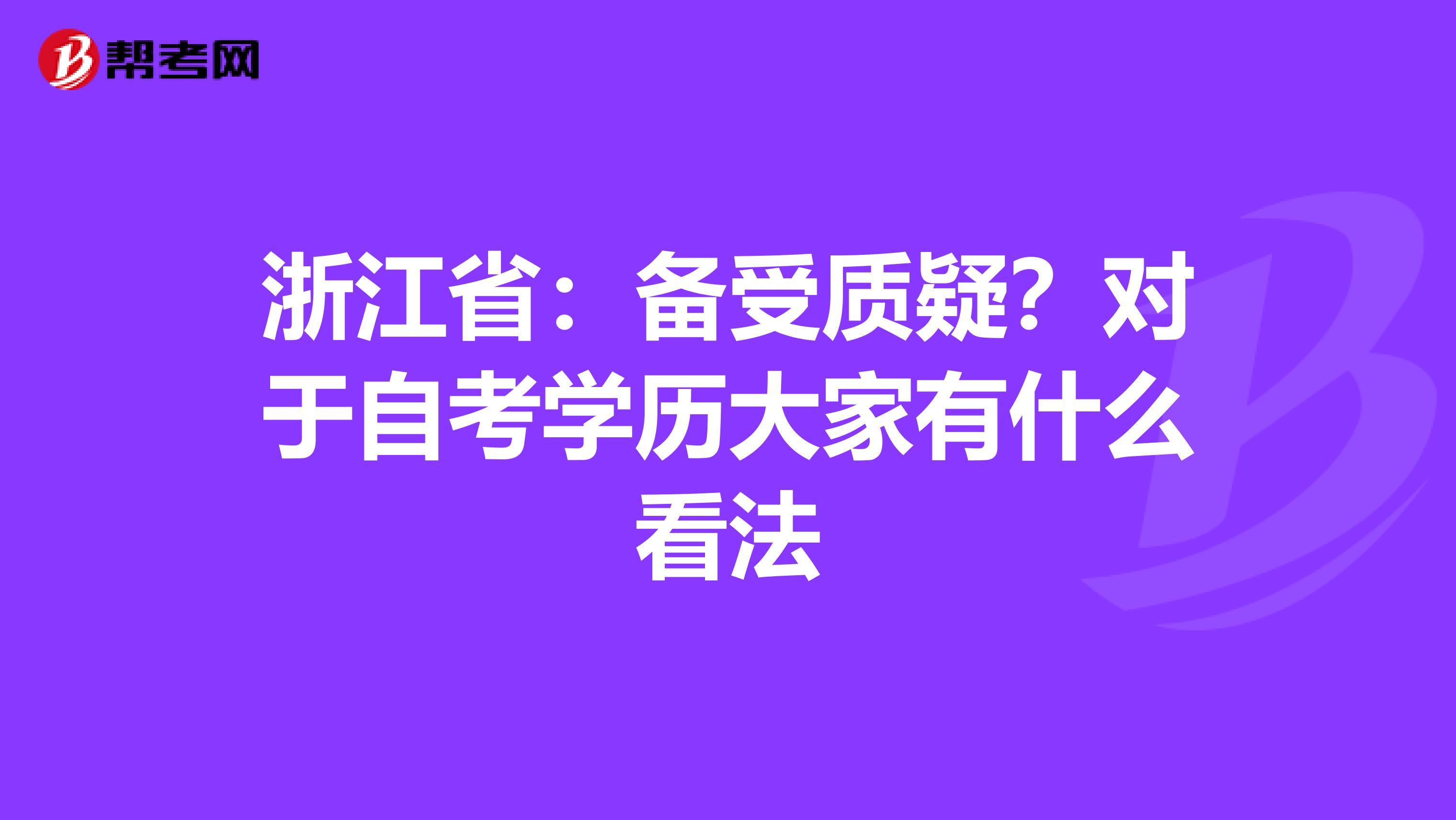 浙江省：备受质疑？对于自考学历大家有什么看法