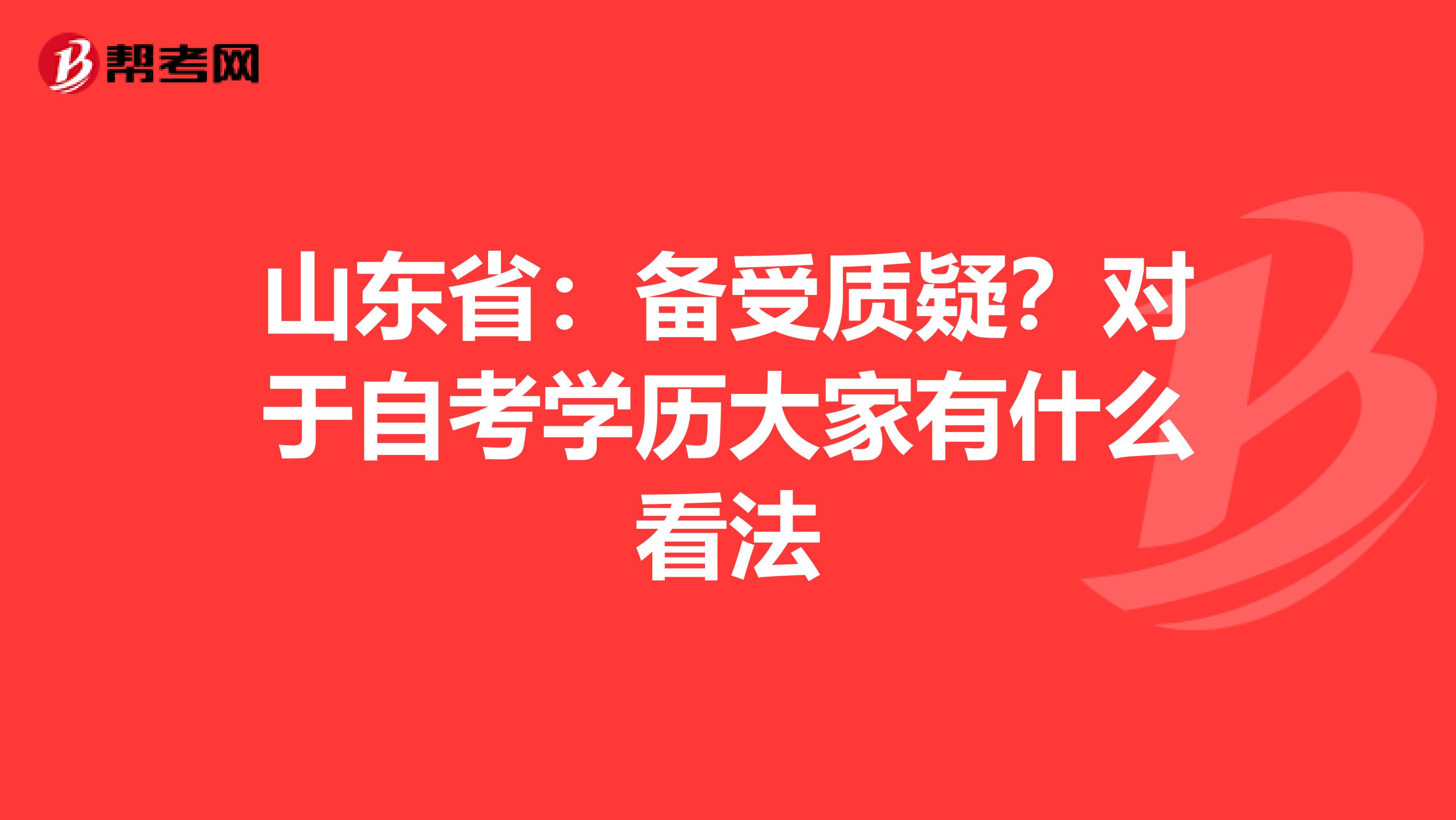 山东省：备受质疑？对于自考学历大家有什么看法