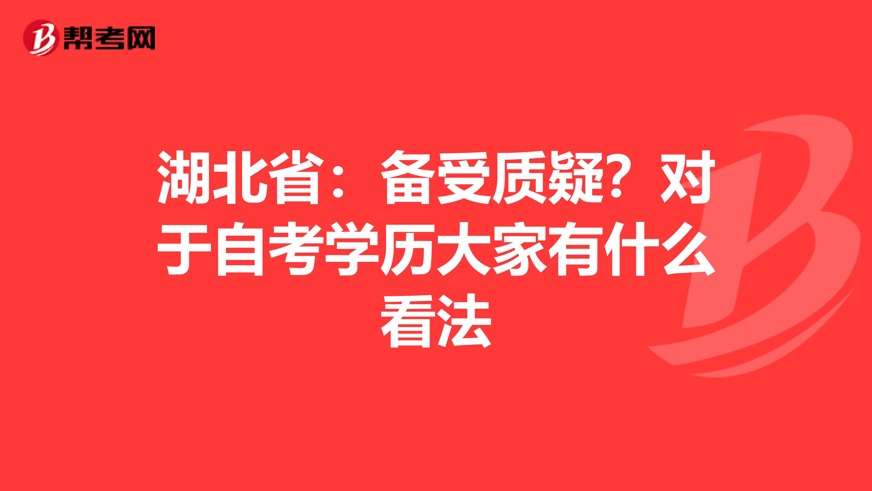 湖北省：备受质疑？对于自考学历大家有什么看法