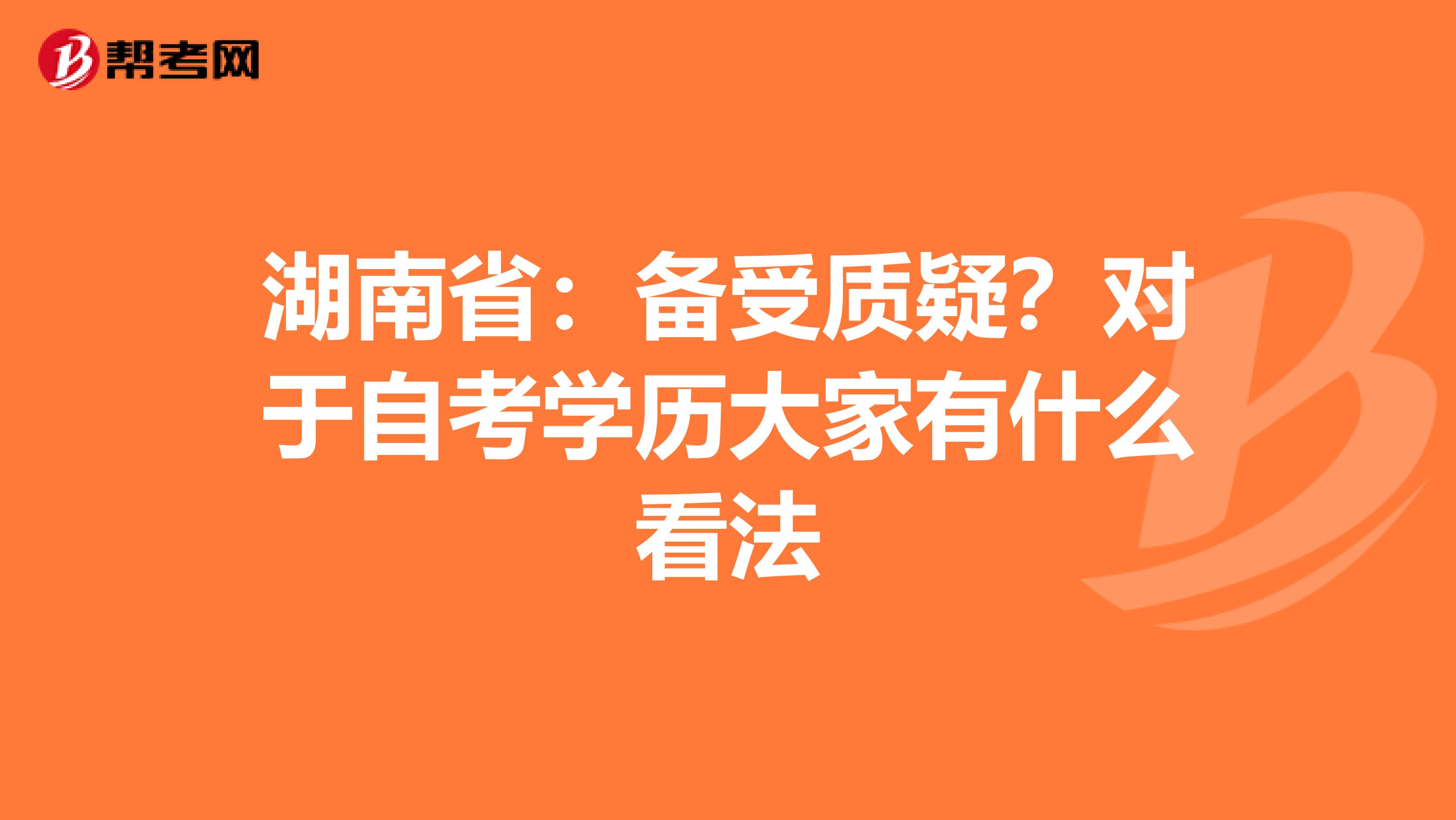 湖南省：备受质疑？对于自考学历大家有什么看法