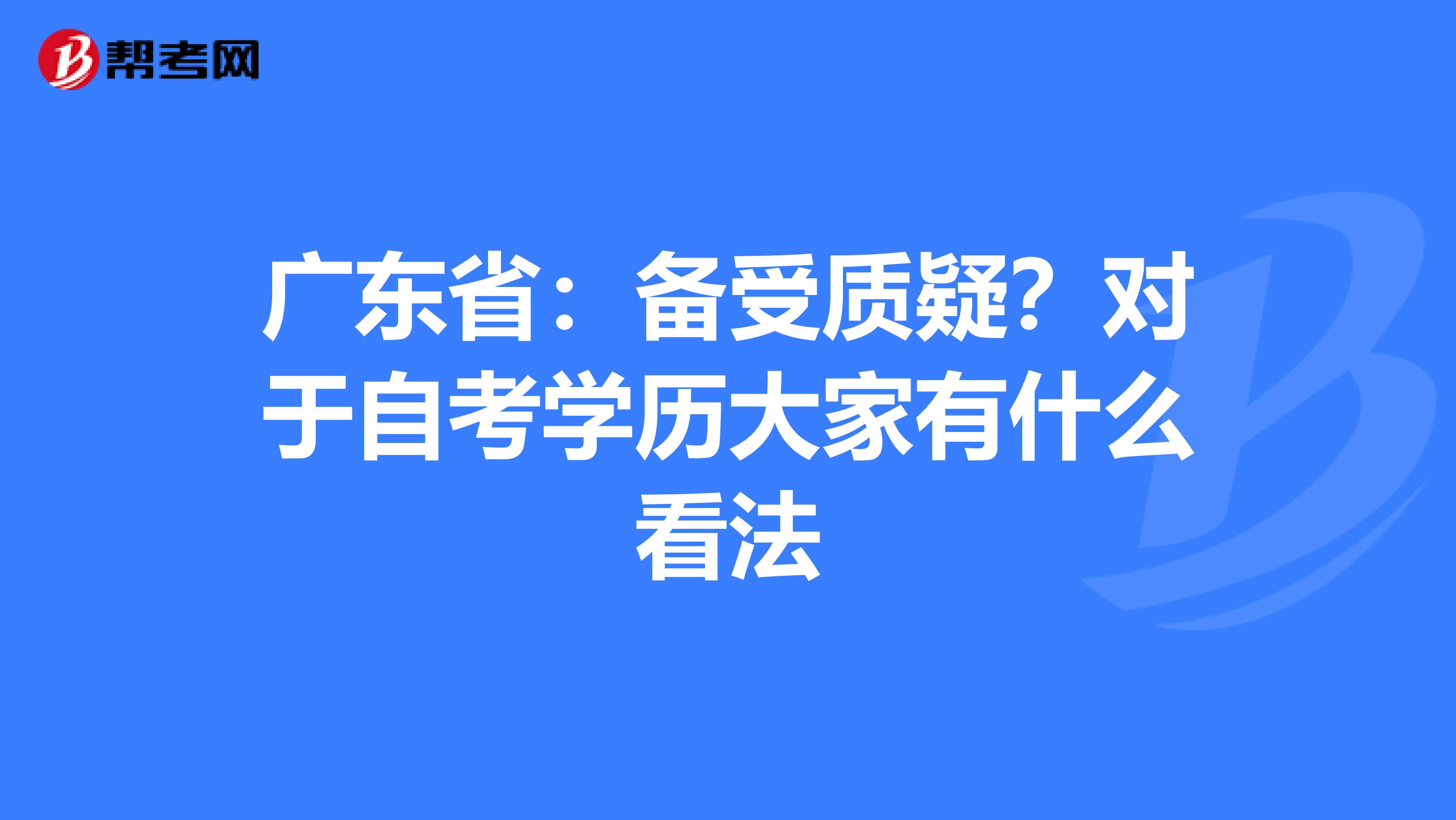 广东省：备受质疑？对于自考学历大家有什么看法