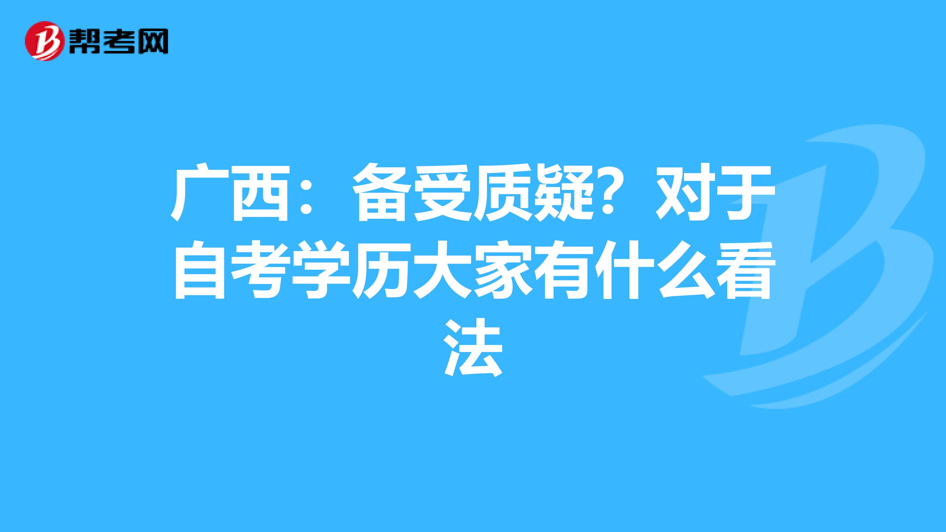 广西：备受质疑？对于自考学历大家有什么看法