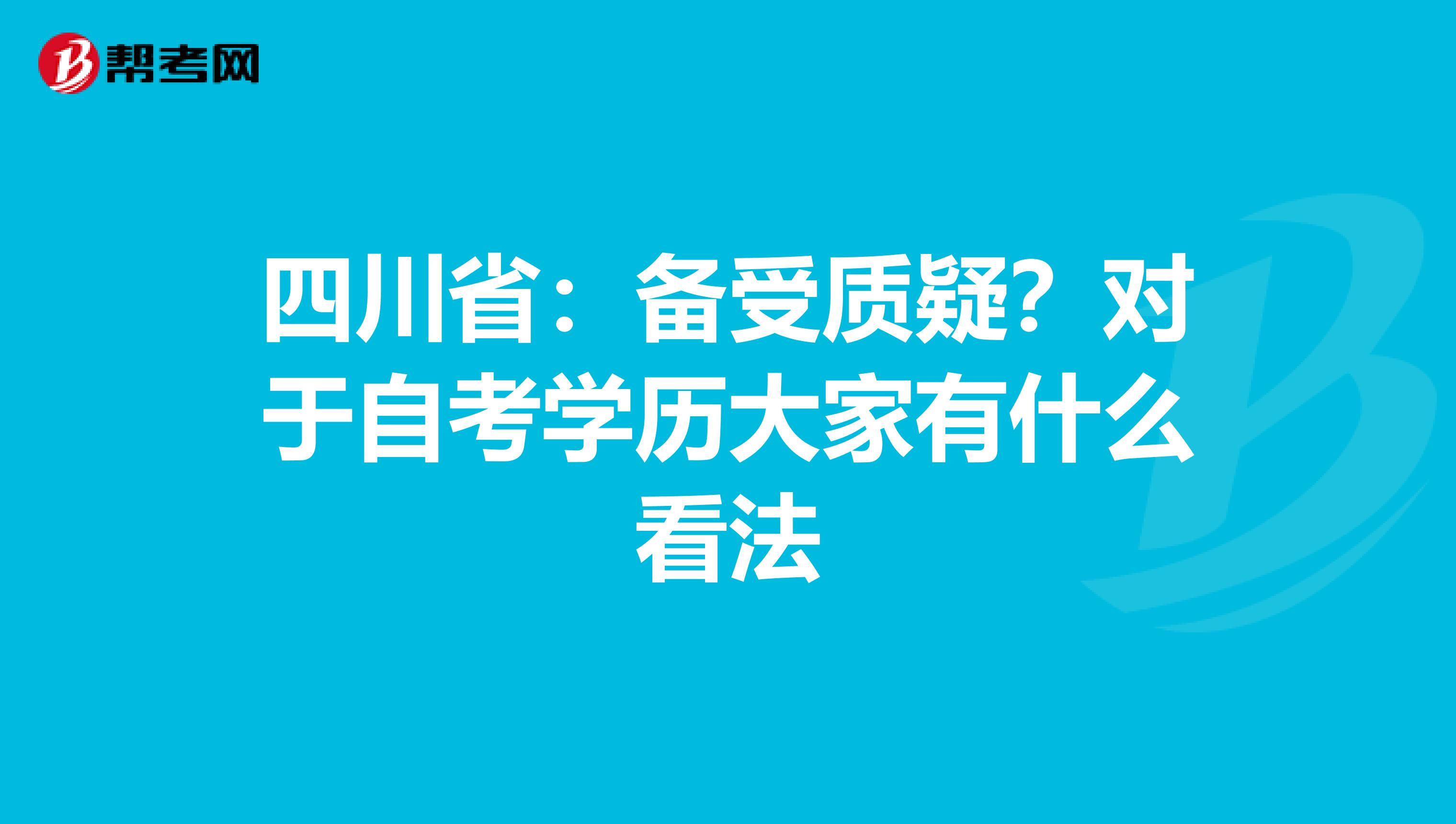 四川省：备受质疑？对于自考学历大家有什么看法