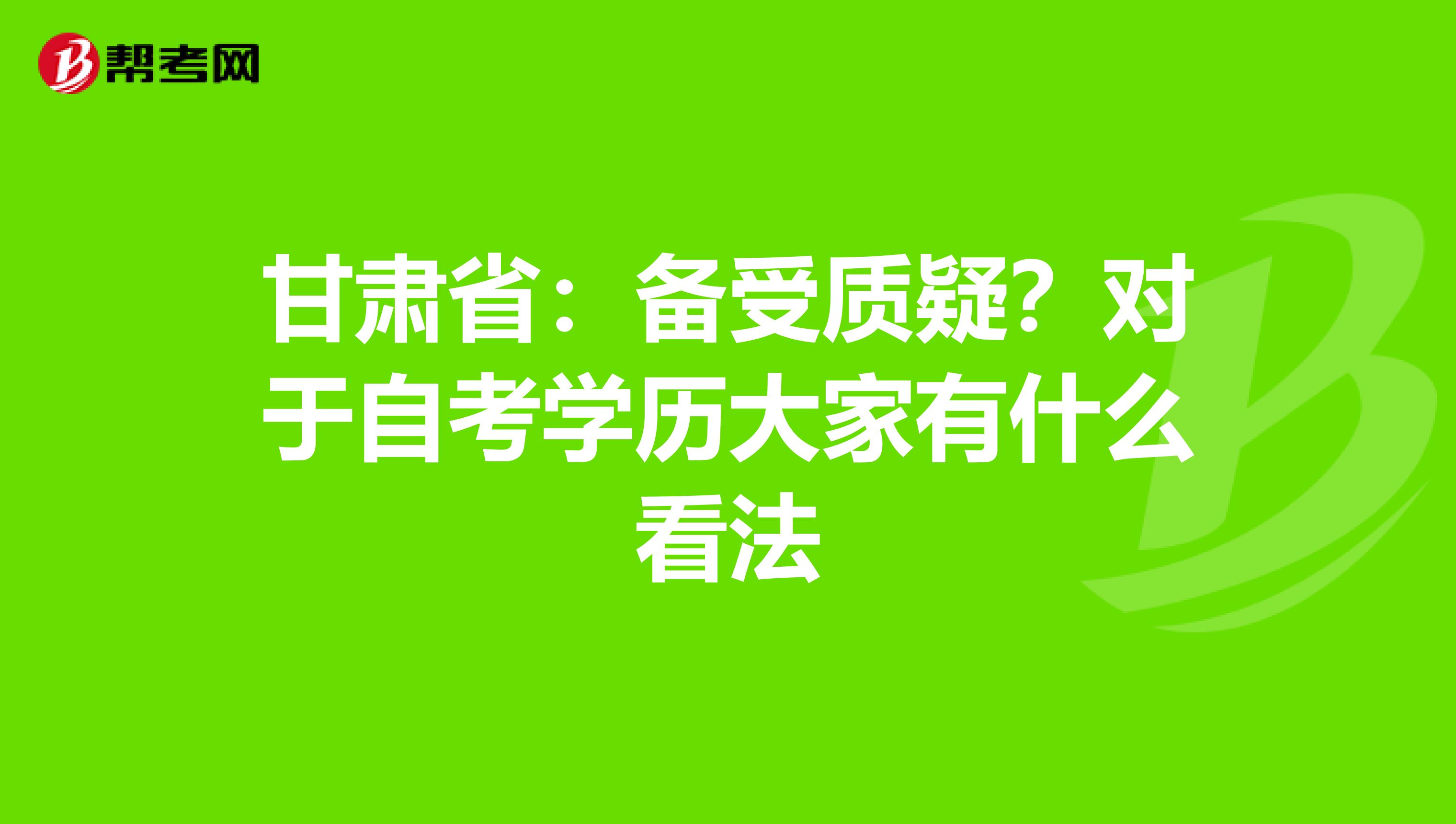 甘肃省：备受质疑？对于自考学历大家有什么看法