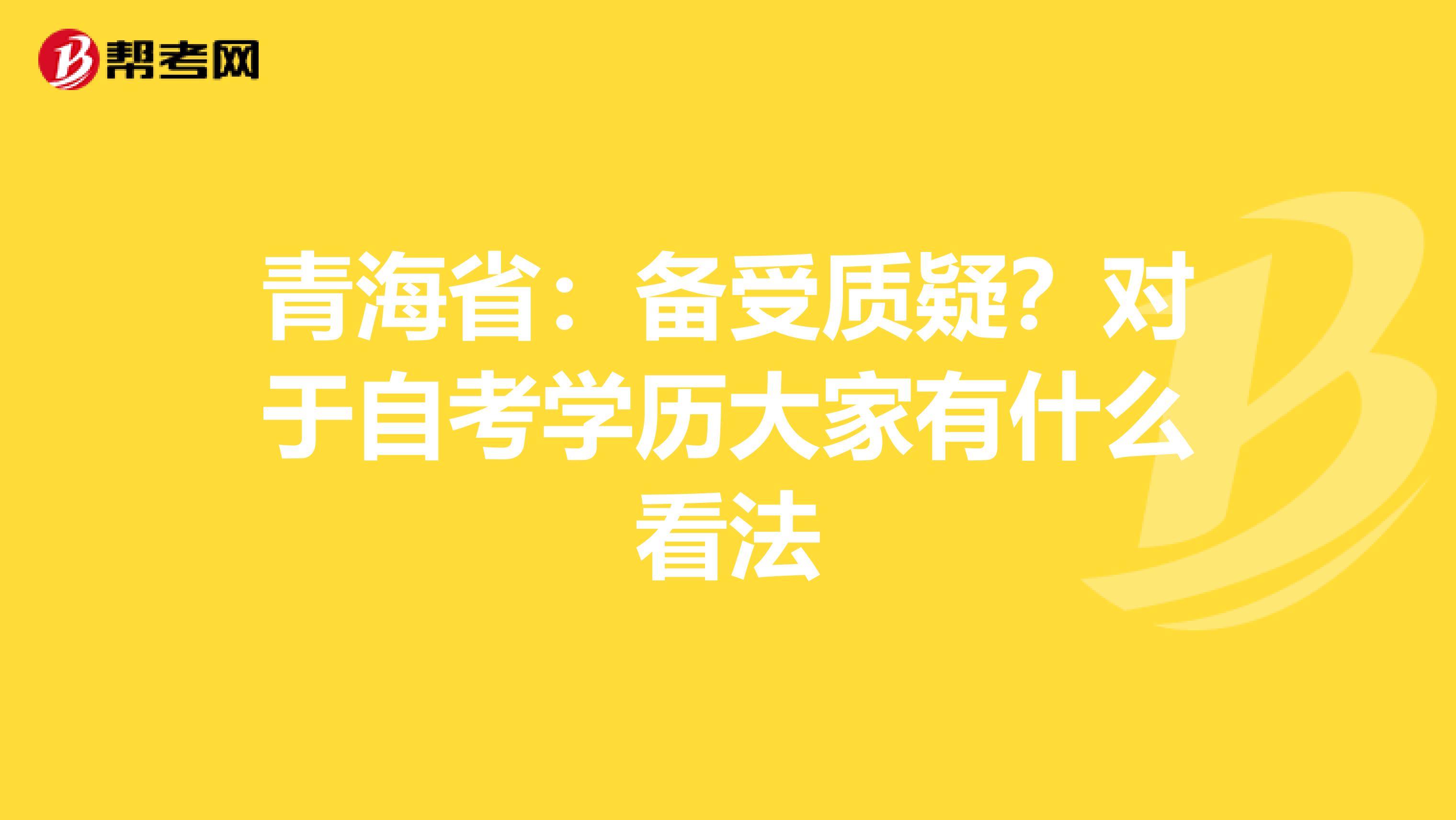 青海省：备受质疑？对于自考学历大家有什么看法